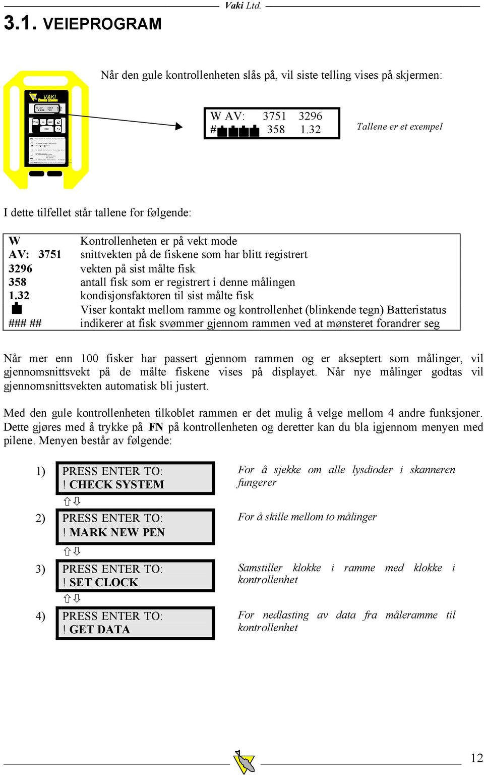 VEIEPROGRAM Når den gule kontrollenheten slås på, vil siste telling vises på skjermen: VAKI W AV: 3964 4365! # ### 728 1.26 ON/ OFF FN RESET ENTER W AV: 3751 3296 # 358 1.