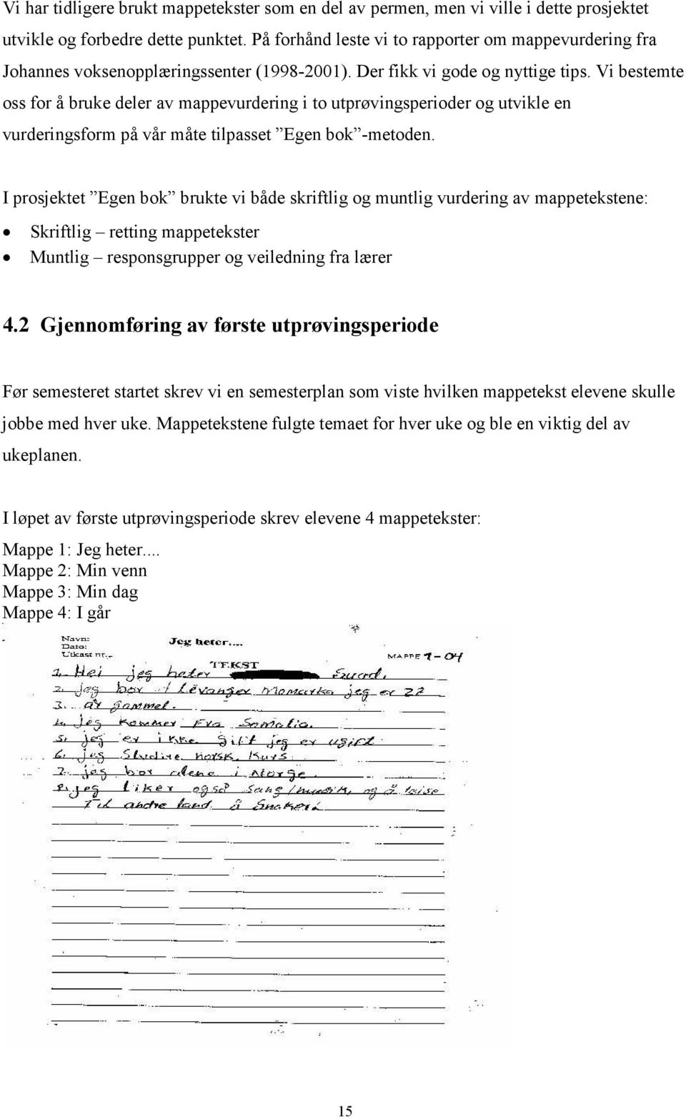 Vi bestemte oss for å bruke deler av mappevurdering i to utprøvingsperioder og utvikle en vurderingsform på vår måte tilpasset Egen bok -metoden.