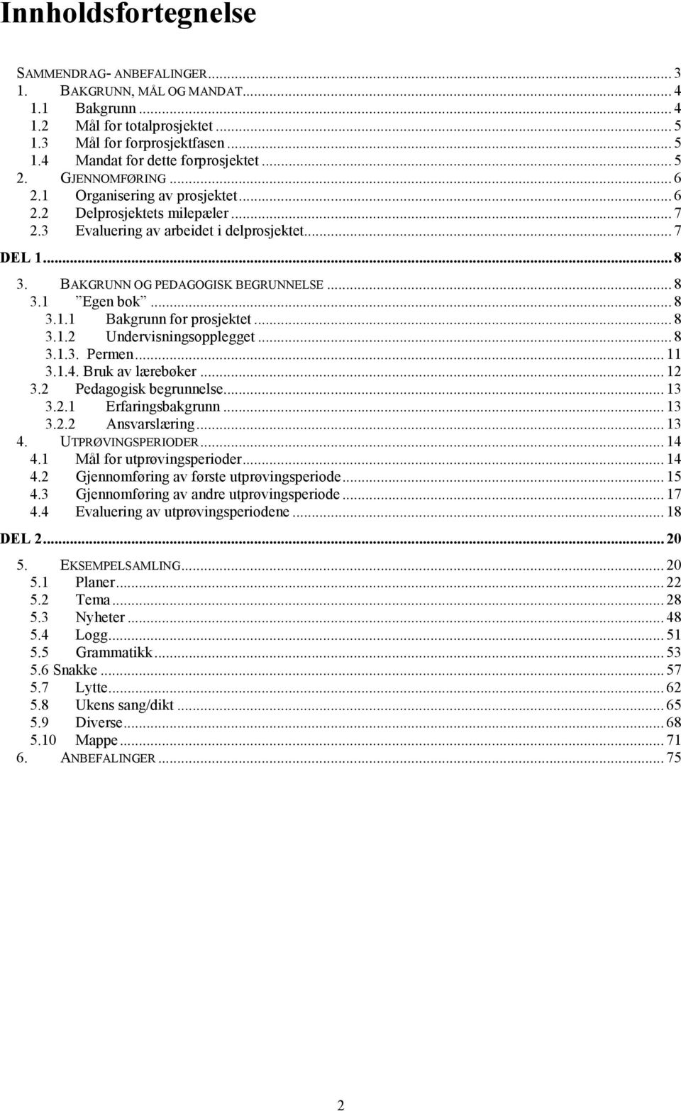 .. 8 3.1.1 Bakgrunn for prosjektet... 8 3.1.2 Undervisningsopplegget... 8 3.1.3. Permen... 11 3.1.4. Bruk av lærebøker... 12 3.2 Pedagogisk begrunnelse... 13 3.2.1 Erfaringsbakgrunn... 13 3.2.2 Ansvarslæring.