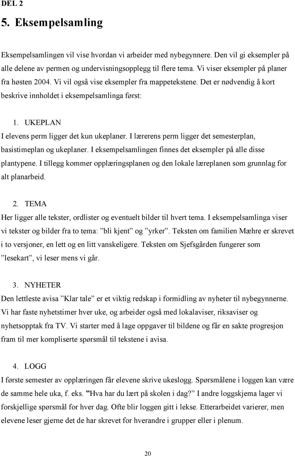 UKEPLAN I elevens perm ligger det kun ukeplaner. I lærerens perm ligger det semesterplan, basistimeplan og ukeplaner. I eksempelsamlingen finnes det eksempler på alle disse plantypene.