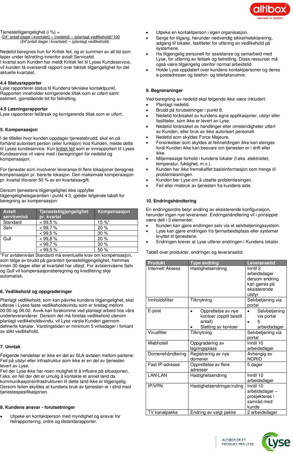 I kvartal som Kunden har meldt Kritisk feil til Lyses Kundeservice, vil kunden få oversendt rapport over faktisk tilgjengelighet for det aktuelle kvartalet. 4.