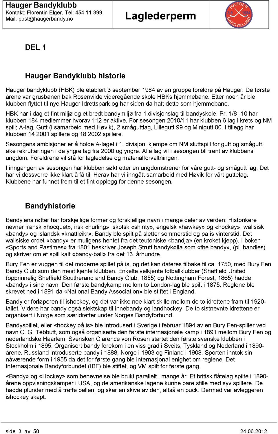 1/8-10 har klubben 184 medlemmer hvrav 112 er aktive. Fr sesngen 2010/11 har klubben 6 lag i krets g NM spill; A-lag, Gutt (i samarbeid med Høvik), 2 småguttlag, Lillegutt 99 g Minigutt 00.