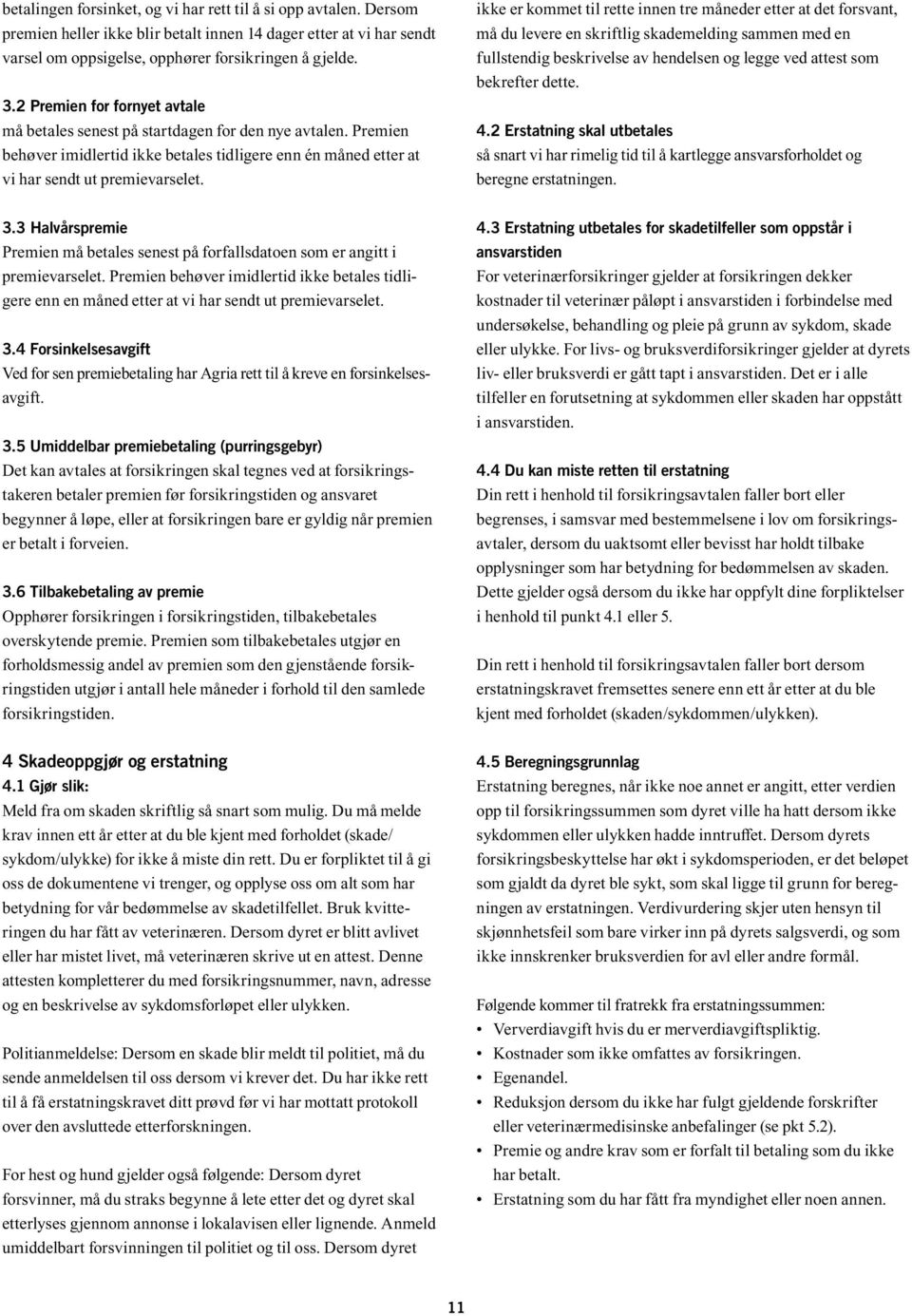 ikke er kommet til rette innen tre måneder etter at det forsvant, må du levere en skriftlig skademelding sammen med en fullstendig beskrivelse av hendelsen og legge ved attest som bekrefter dette. 4.