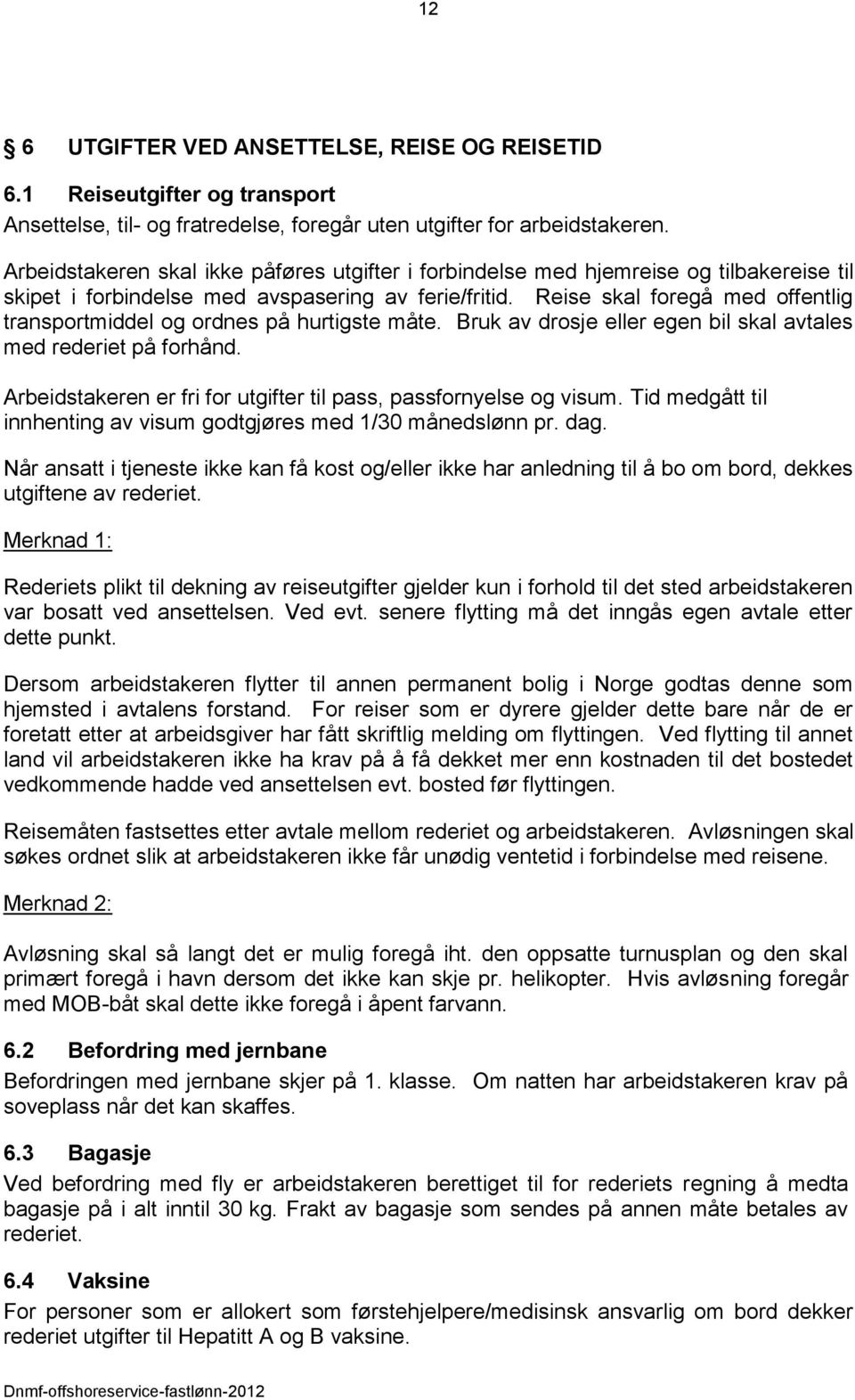 Reise skal foregå med offentlig transportmiddel og ordnes på hurtigste måte. Bruk av drosje eller egen bil skal avtales med rederiet på forhånd.