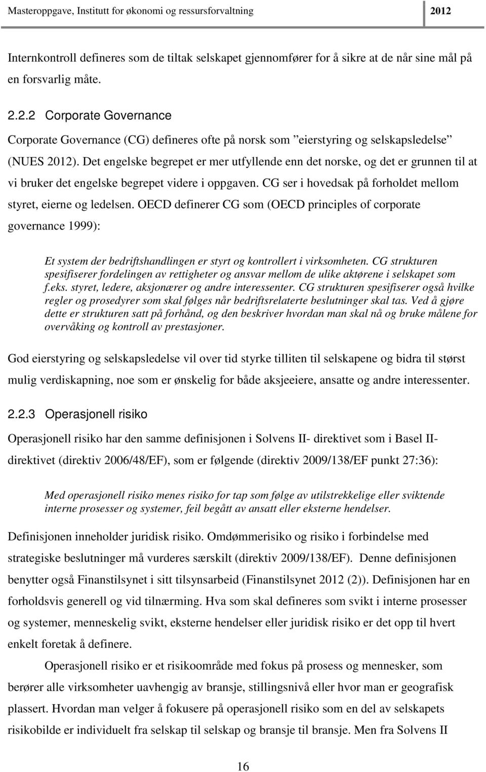 Det engelske begrepet er mer utfyllende enn det norske, og det er grunnen til at vi bruker det engelske begrepet videre i oppgaven. CG ser i hovedsak på forholdet mellom styret, eierne og ledelsen.