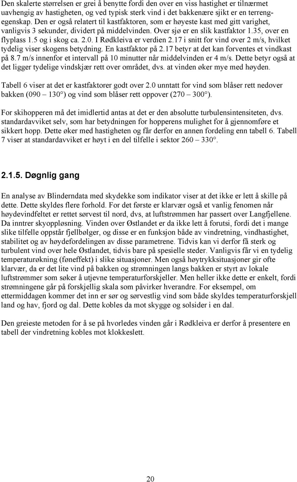 0. I Rødkleiva er verdien 2.17 i snitt for vind over 2 m/s, hvilket tydelig viser skogens betydning. En kastfaktor på 2.17 betyr at det kan forventes et vindkast på 8.