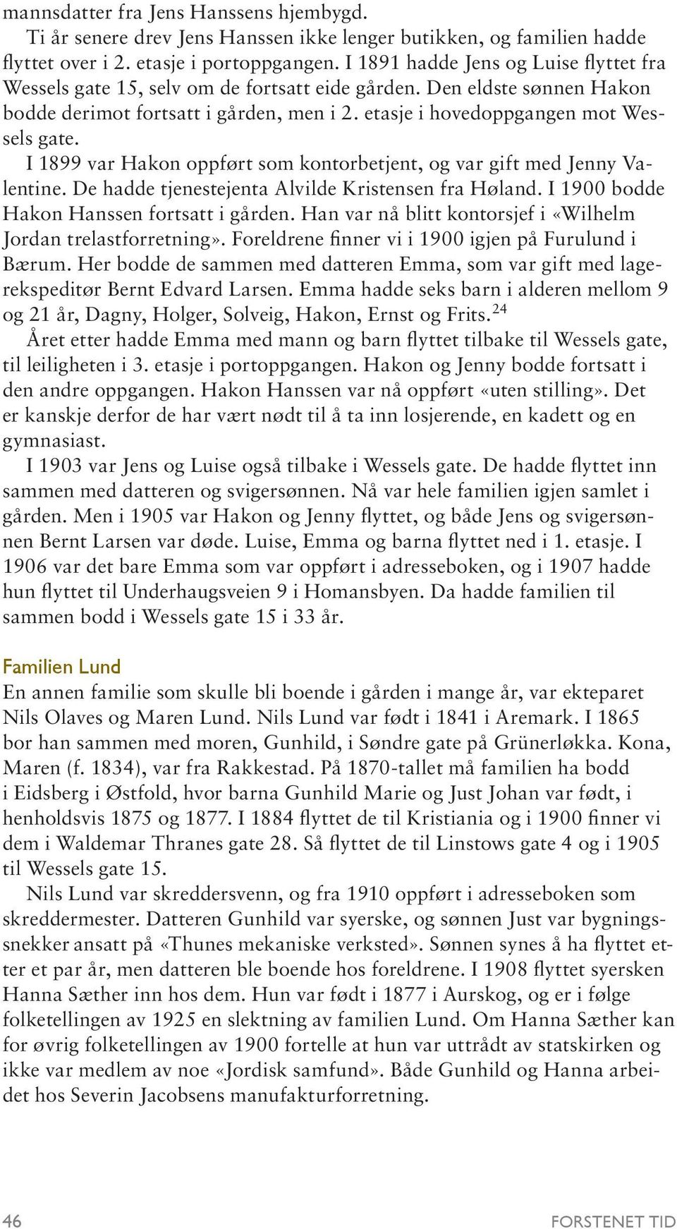 I 1899 var Hakon oppført som kontorbetjent, og var gift med Jenny Valentine. De hadde tjenestejenta Alvilde Kristensen fra Høland. I 1900 bodde Hakon Hanssen fortsatt i gården.