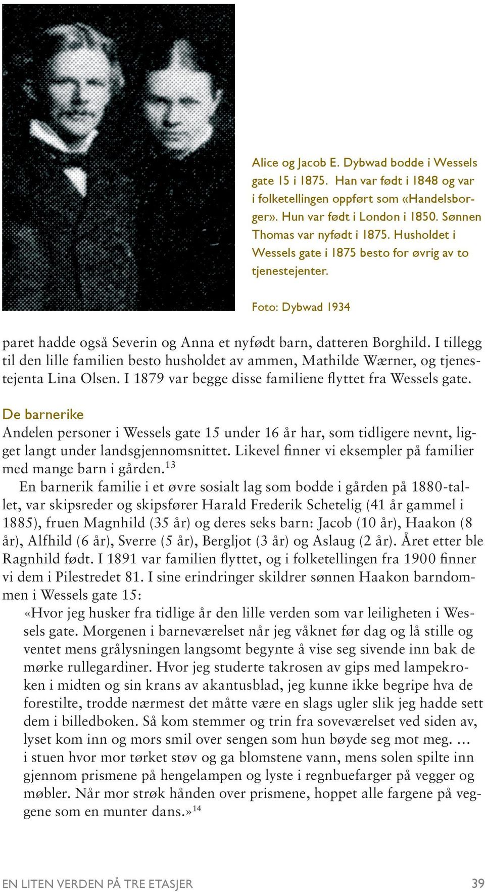 I tillegg til den lille familien besto husholdet av ammen, Mathilde Wærner, og tjenestejenta Lina Olsen. I 1879 var begge disse familiene flyttet fra Wessels gate.