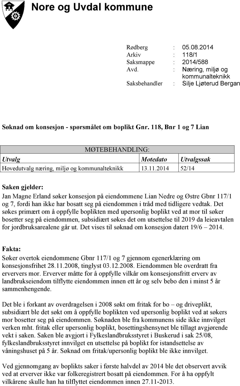 118, Bnr 1 og 7 Lian MØTEBEHANDLING: Utvalg Møtedato Utvalgssak Hovedutvalg næring, miljø og kommunalteknikk 13.11.2014 52/14 Saken gjelder: Jan Magne Erland søker konsesjon på eiendommene Lian Nedre og Østre Gbnr 117/1 og 7, fordi han ikke har bosatt seg på eiendommen i tråd med tidligere vedtak.