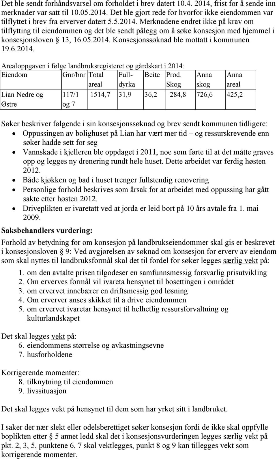 6.2014. Arealoppgaven i følge landbruksregisteret og gårdskart i 2014: Eiendom Gnr/bnr Total areal Fulldyrka Beite Prod.