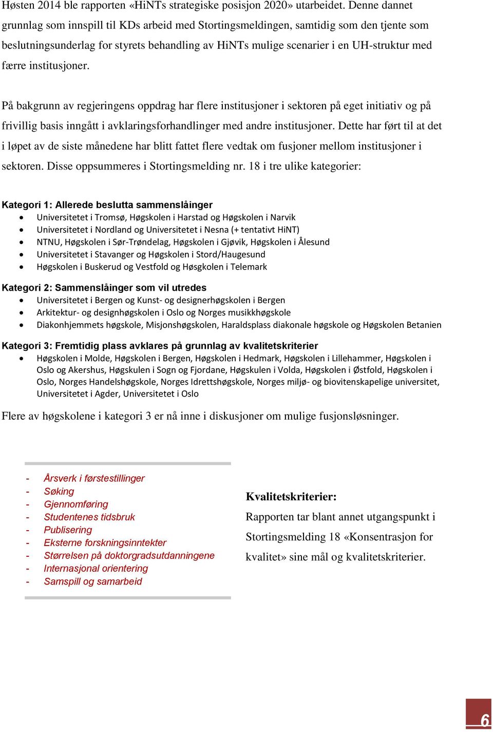 institusjoner. På bakgrunn av regjeringens oppdrag har flere institusjoner i sektoren på eget initiativ og på frivillig basis inngått i avklaringsforhandlinger med andre institusjoner.