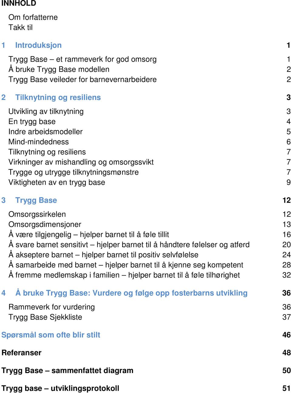 Viktigheten av en trygg base 9 3 Trygg Base 12 Omsorgssirkelen 12 Omsorgsdimensjoner 13 Å være tilgjengelig hjelper barnet til å føle tillit 16 Å svare barnet sensitivt hjelper barnet til å håndtere