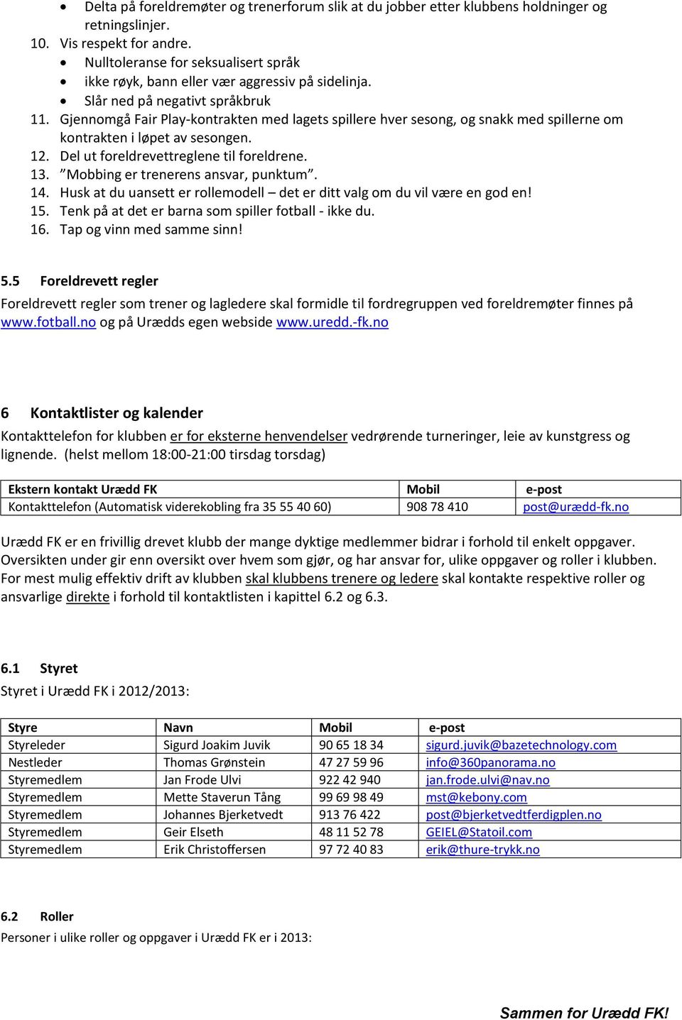 Gjennomgå Fair Play-kontrakten med lagets spillere hver sesong, og snakk med spillerne om kontrakten i løpet av sesongen. 12. Del ut foreldrevettreglene til foreldrene. 13.