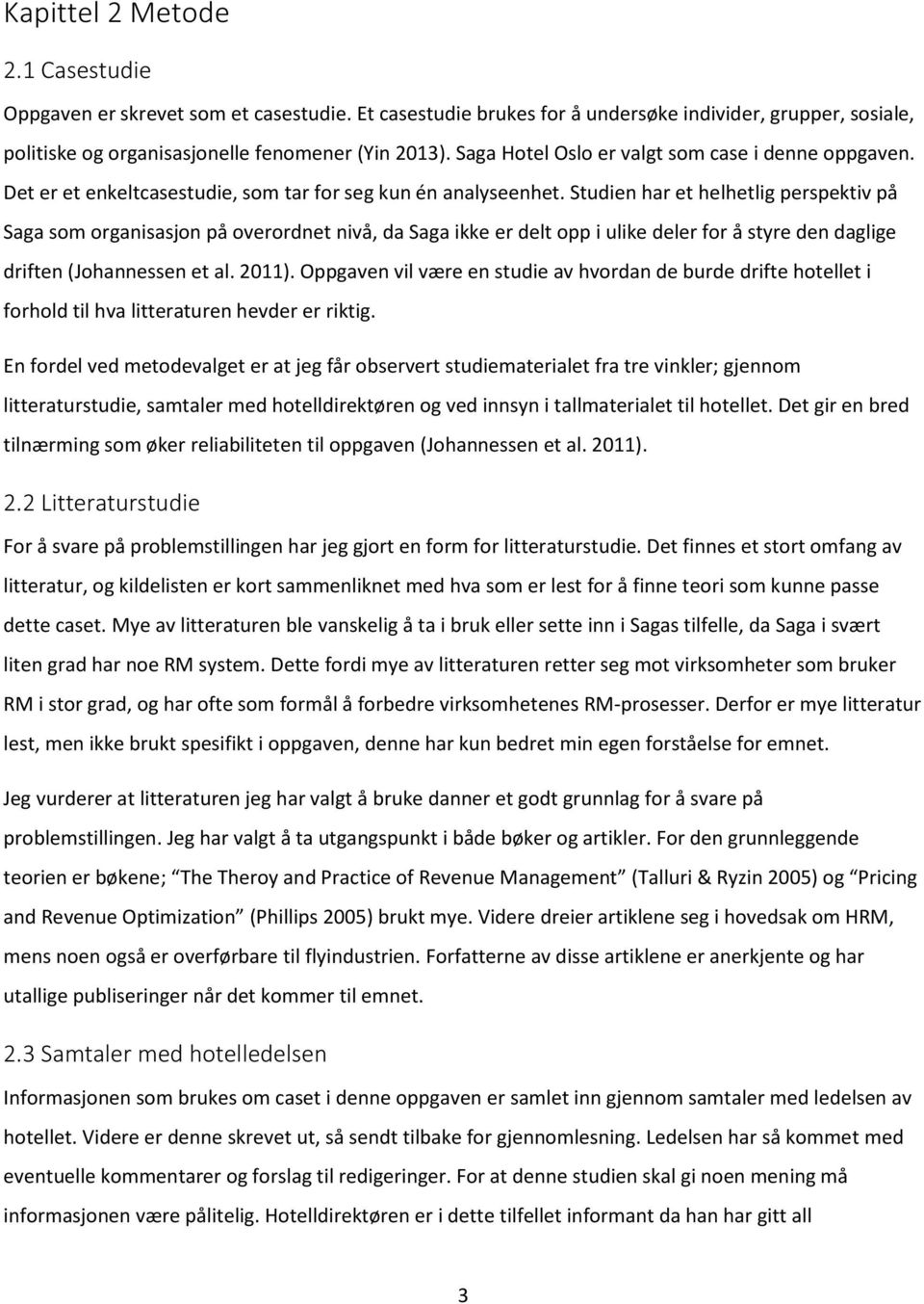 Studien har et helhetlig perspektiv på Saga som organisasjon på overordnet nivå, da Saga ikke er delt opp i ulike deler for å styre den daglige driften (Johannessen et al. 2011).