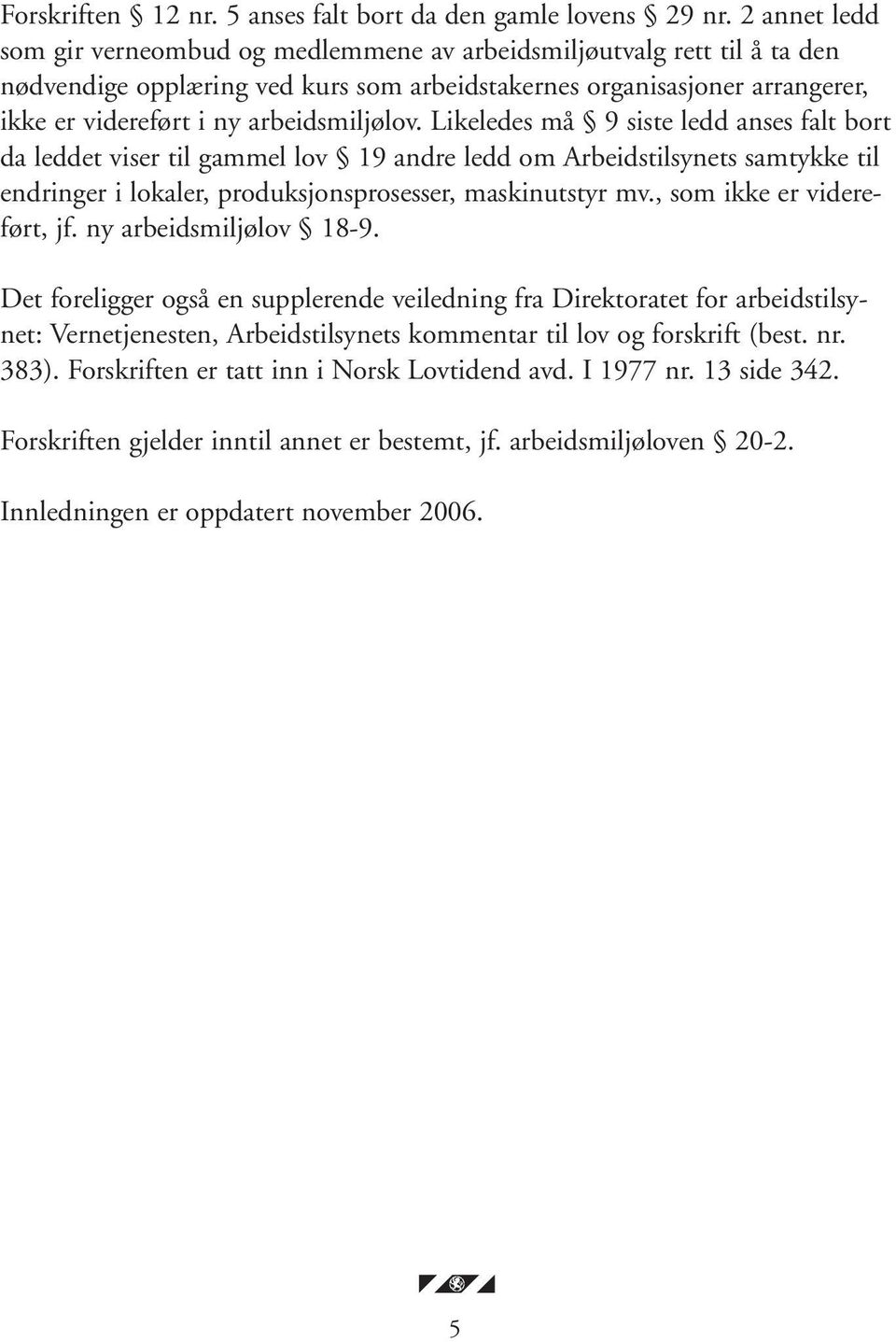 arbeidsmiljølov. Likeledes må 9 siste ledd anses falt bort da leddet viser til gammel lov 19 andre ledd om Arbeidstilsynets samtykke til endringer i lokaler, produksjonsprosesser, maskinutstyr mv.