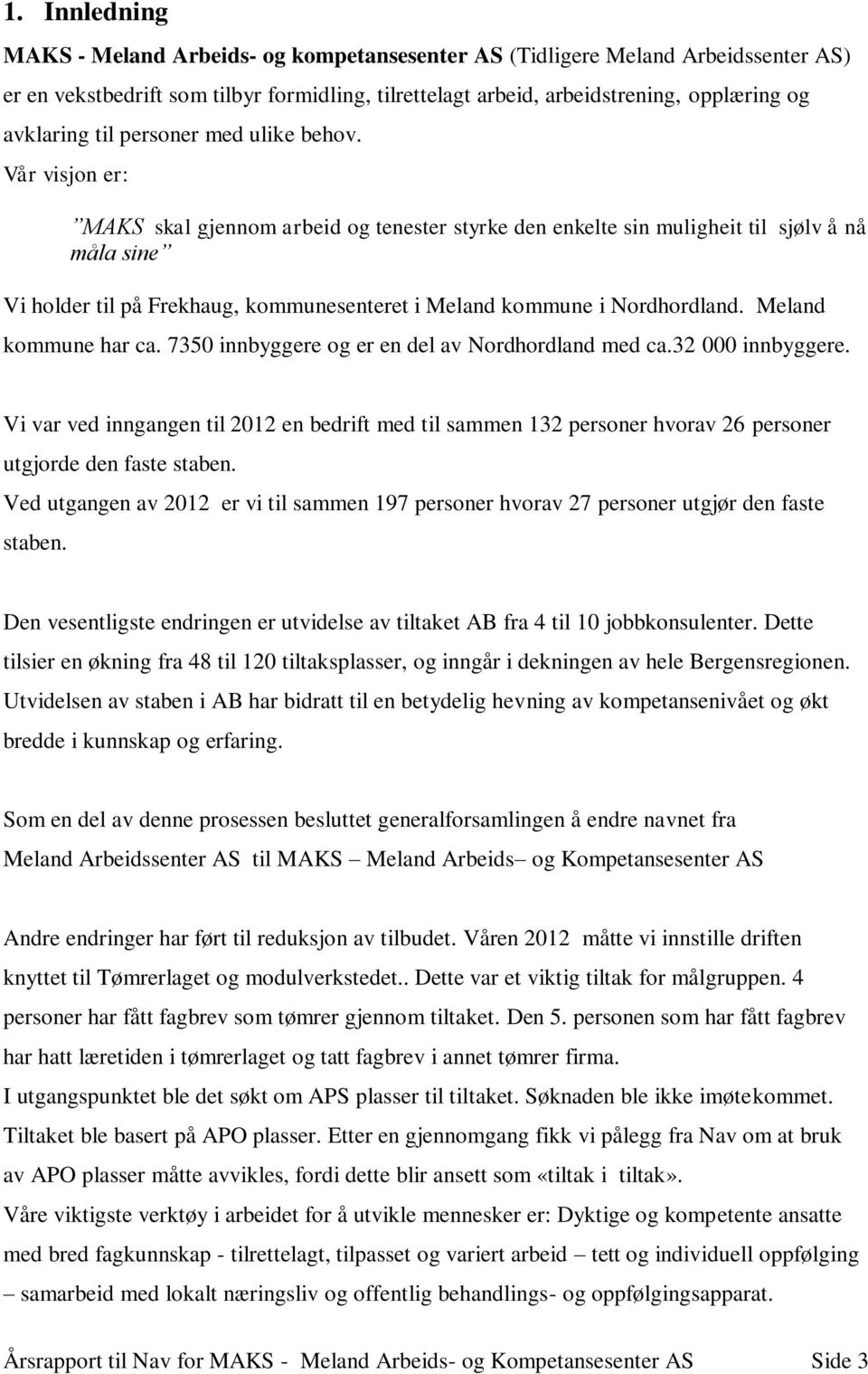 Vår visjon er: MAKS skal gjennom arbeid og tenester styrke den enkelte sin muligheit til sjølv å nå måla sine Vi holder til på Frekhaug, kommunesenteret i Meland kommune i Nordhordland.