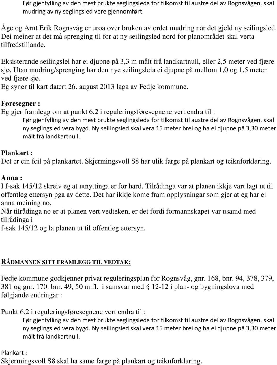 Eksisterande seilingslei har ei djupne på 3,3 m målt frå landkartnull, eller 2,5 meter ved fjære sjø.