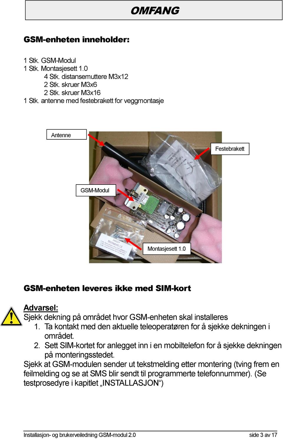 0 GSM-enheten leveres ikke med SIM-kort Advarsel: Sjekk dekning på området hvor GSM-enheten skal installeres 1. Ta kontakt med den aktuelle teleoperatøren for å sjekke dekningen i området. 2.