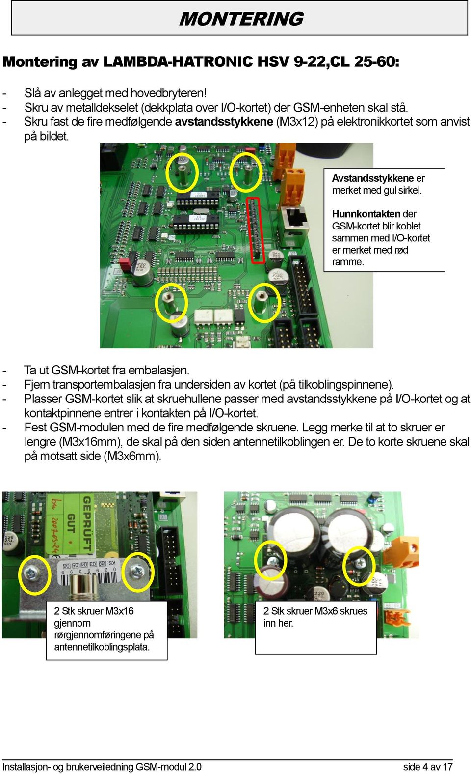 Hunnkontakten der GSM-kortet blir koblet sammen med I/O-kortet er merket med rød ramme. - Ta ut GSM-kortet fra embalasjen. - Fjern transportembalasjen fra undersiden av kortet (på tilkoblingspinnene).