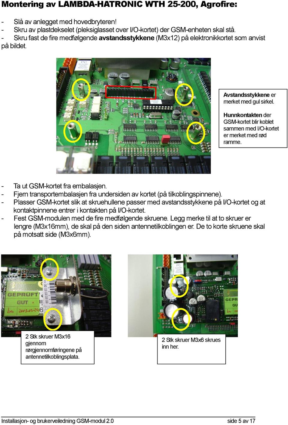 Hunnkontakten der GSM-kortet blir koblet sammen med I/O-kortet er merket med rød ramme. - Ta ut GSM-kortet fra embalasjen. - Fjern transportembalasjen fra undersiden av kortet (på tilkoblingspinnene).