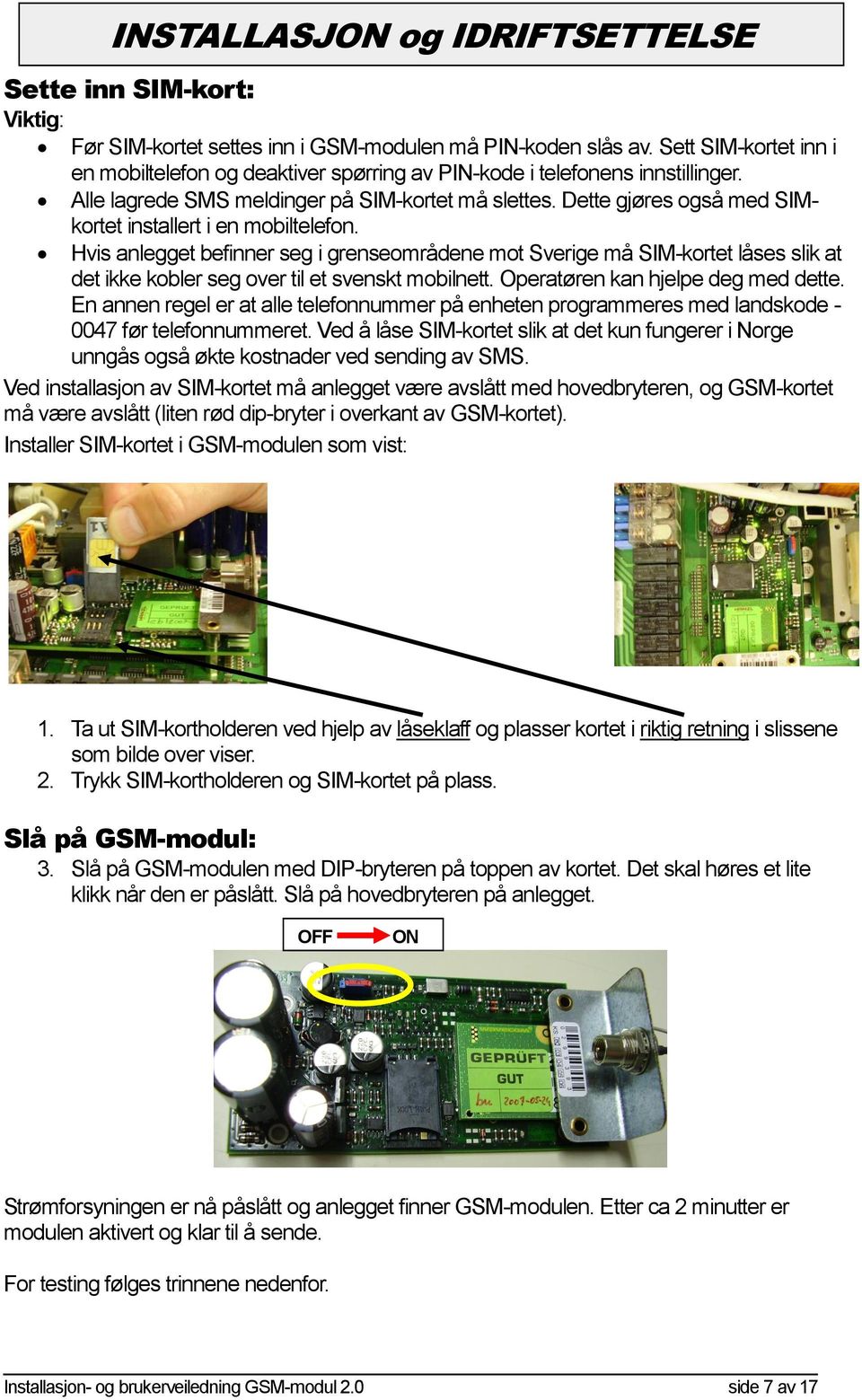 Dette gjøres også med SIMkortet installert i en mobiltelefon. Hvis anlegget befinner seg i grenseområdene mot Sverige må SIM-kortet låses slik at det ikke kobler seg over til et svenskt mobilnett.