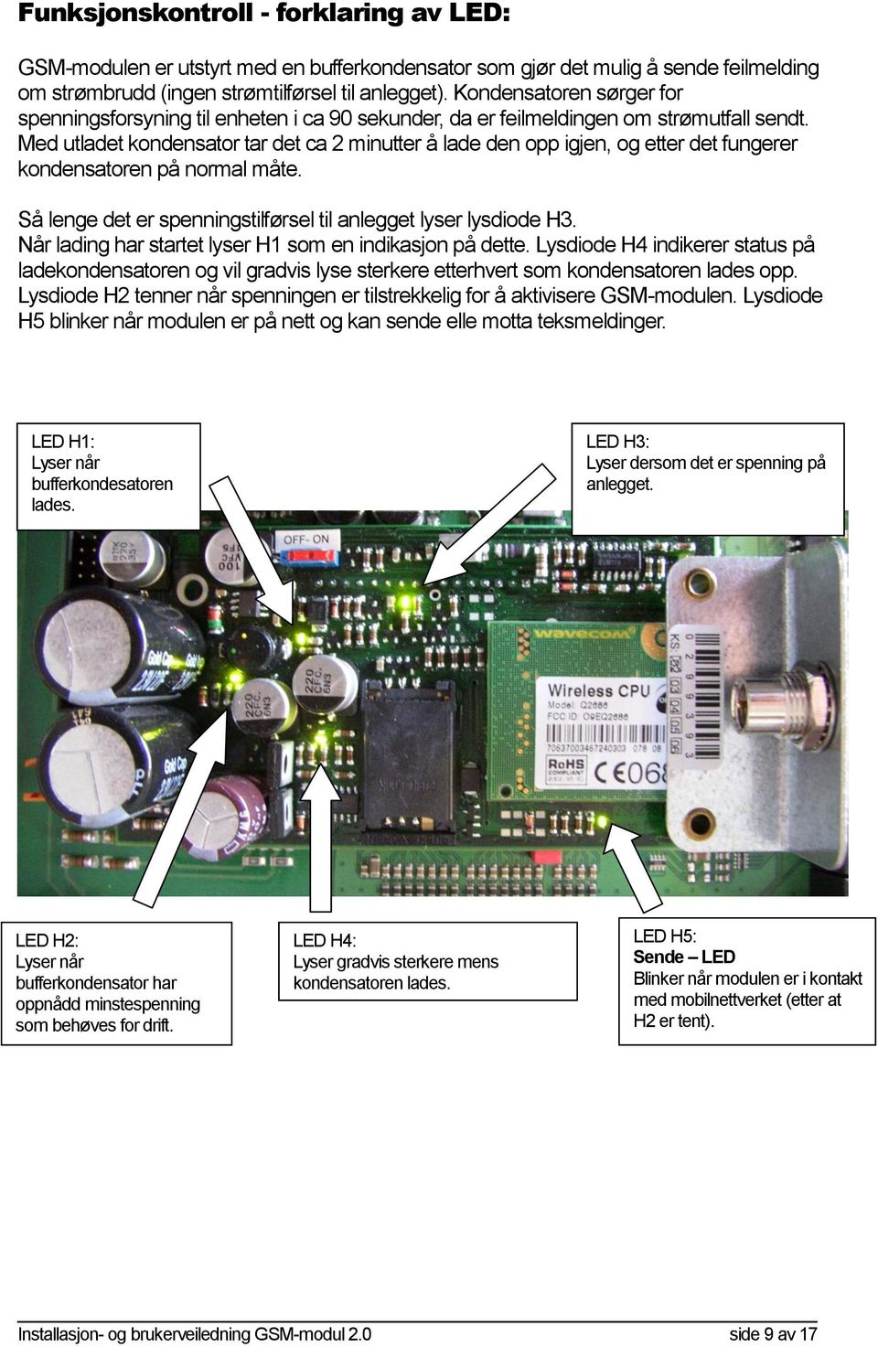 Med utladet kondensator tar det ca 2 minutter å lade den opp igjen, og etter det fungerer kondensatoren på normal måte. Så lenge det er spenningstilførsel til anlegget lyser lysdiode H3.