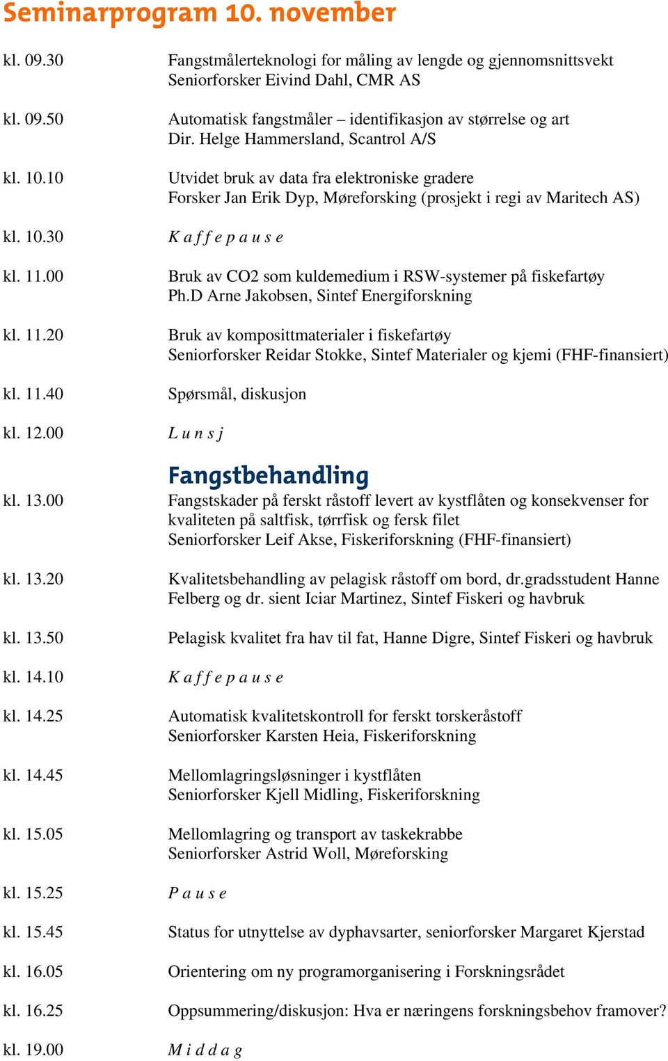 Helge Hammersland, Scantrol A/S Utvidet bruk av data fra elektroniske gradere Forsker Jan Erik Dyp, Møreforsking (prosjekt i regi av Maritech AS) K a f f e p a u s e Bruk av CO2 som kuldemedium i