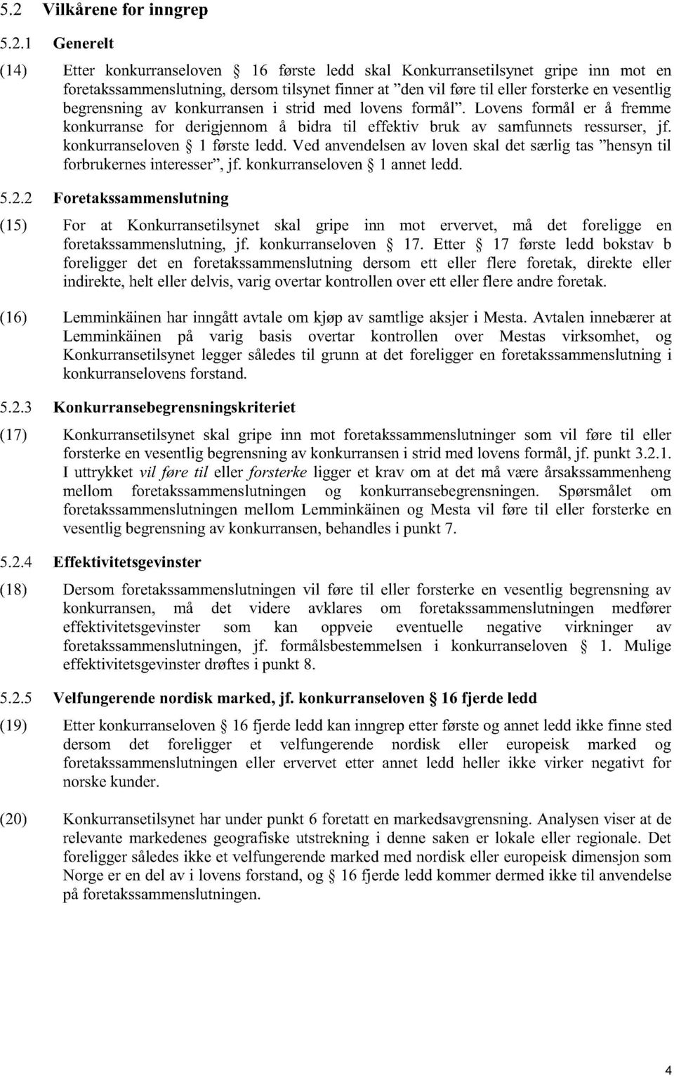 Etter 17 første ledd bokstav b foreligger det en foretakssammenslutning dersom ett eller flere foretak, direkte eller indirekte, helt eller delvis, varig overtar kontrollen over ett eller fle re