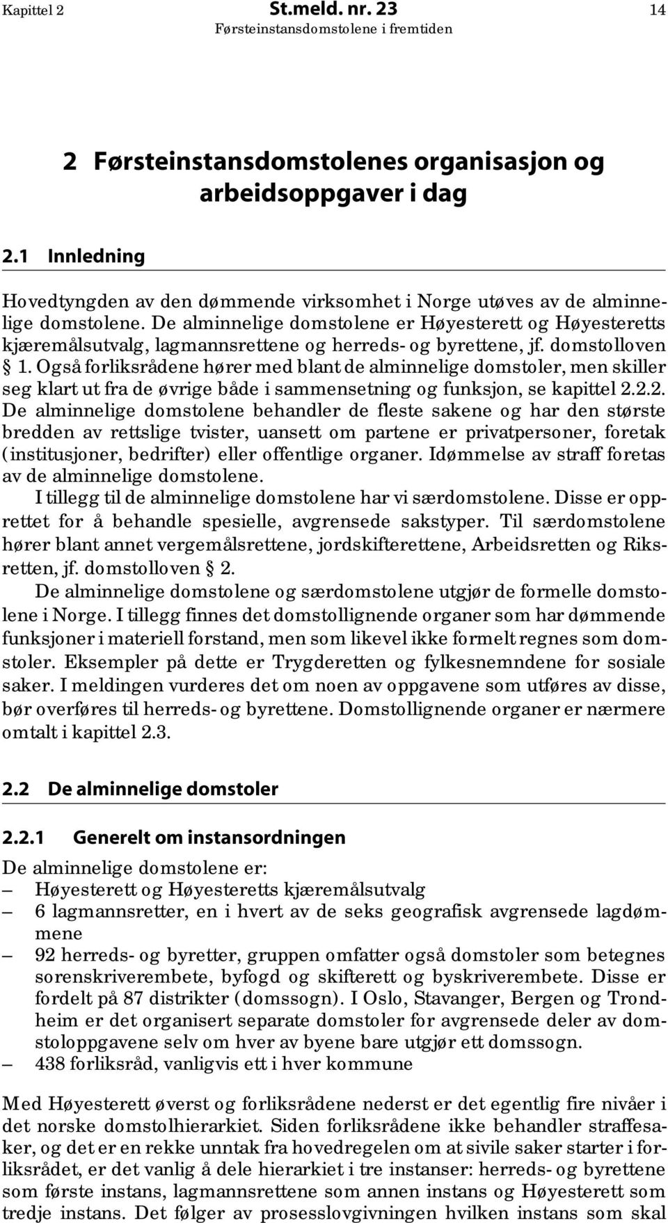 Også forliksrådene hører med blant de alminnelige domstoler, men skiller seg klart ut fra de øvrige både i sammensetning og funksjon, se kapittel 2.