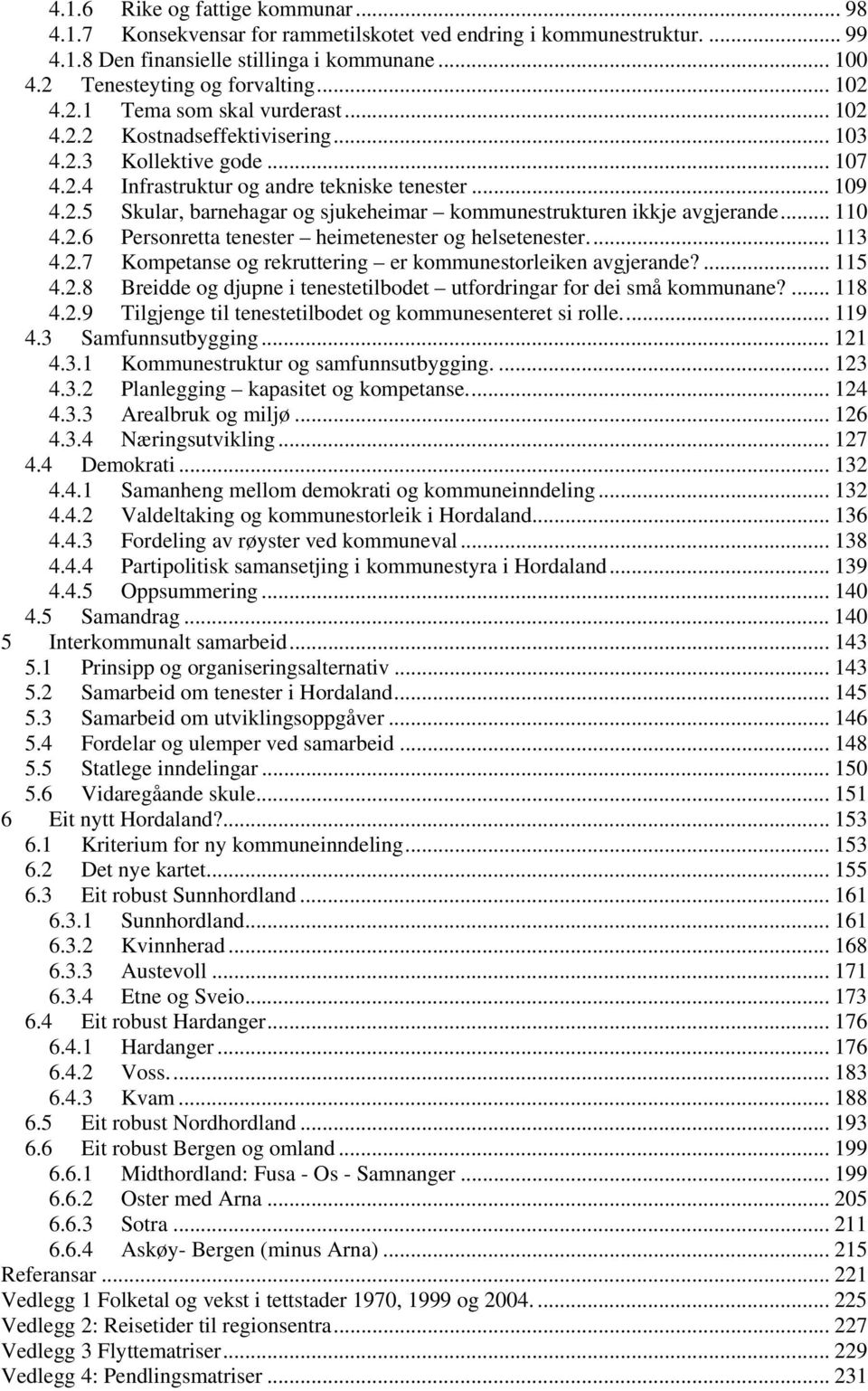 .. 110 4.2.6 Personretta tenester heimetenester og helsetenester... 113 4.2.7 Kompetanse og rekruttering er kommunestorleiken avgjerande?... 115 4.2.8 Breidde og djupne i tenestetilbodet utfordringar for dei små kommunane?