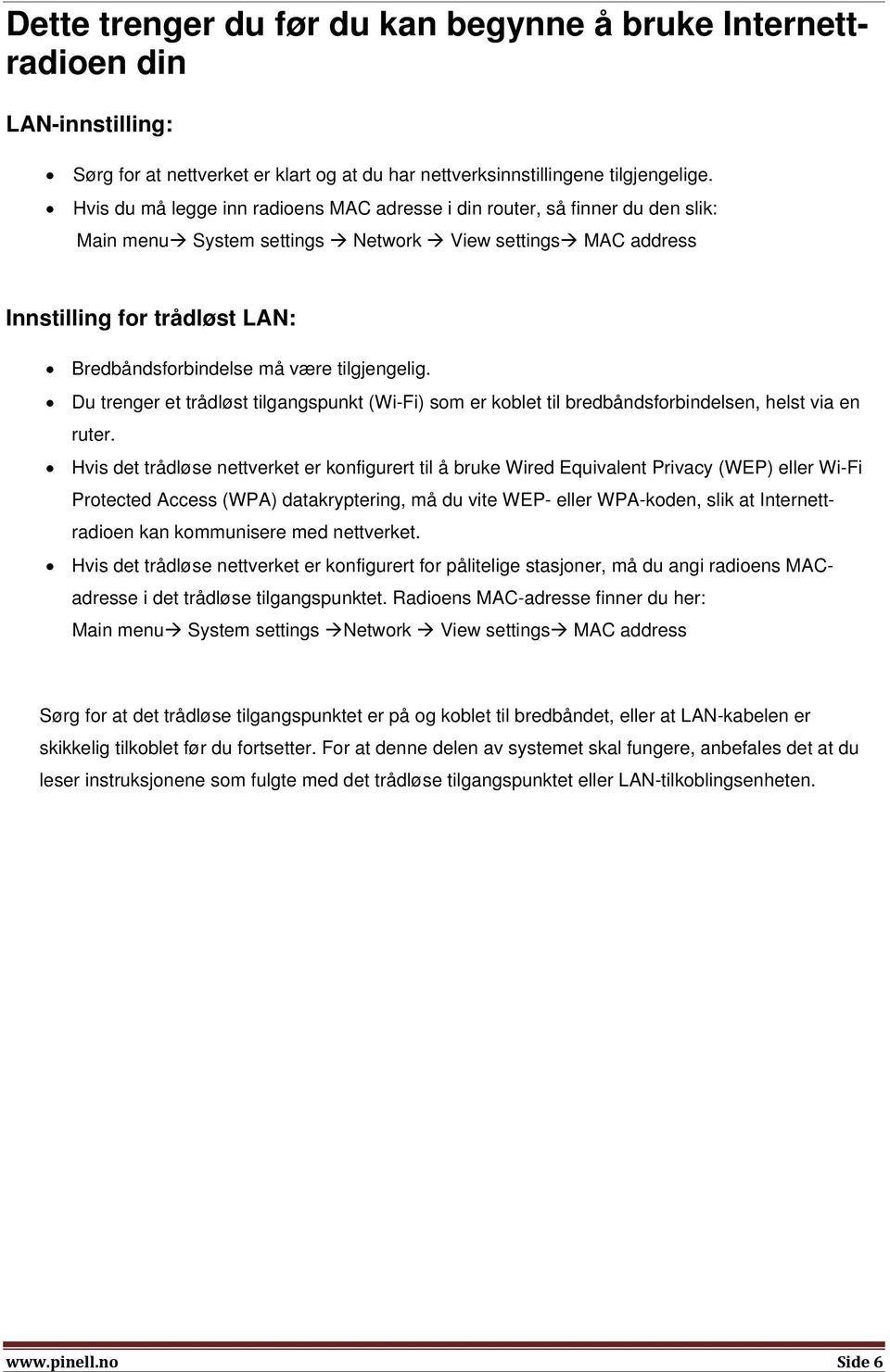 tilgjengelig. Du trenger et trådløst tilgangspunkt (Wi-Fi) som er koblet til bredbåndsforbindelsen, helst via en ruter.