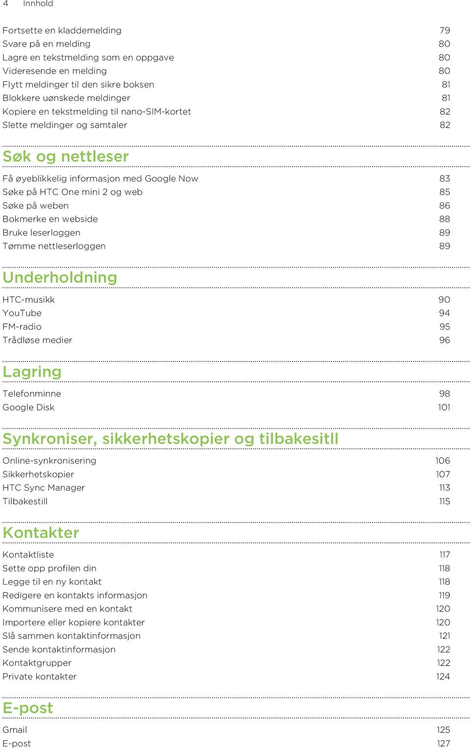 Bokmerke en webside 88 Bruke leserloggen 89 Tømme nettleserloggen 89 Underholdning HTC-musikk 90 YouTube 94 FM-radio 95 Trådløse medier 96 Lagring Telefonminne 98 Google Disk 101 Synkroniser,