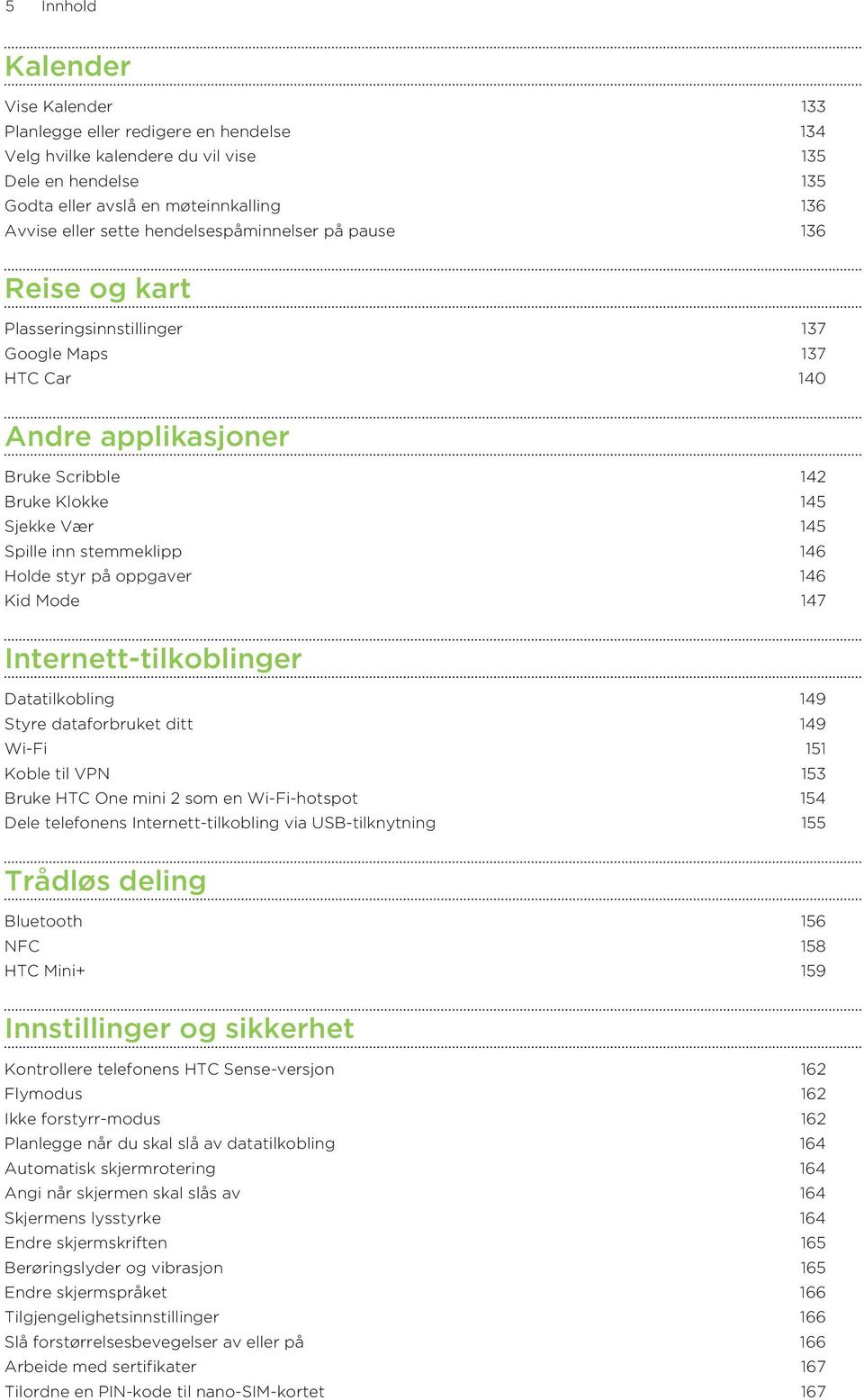 146 Holde styr på oppgaver 146 Kid Mode 147 Internett-tilkoblinger Datatilkobling 149 Styre dataforbruket ditt 149 Wi-Fi 151 Koble til VPN 153 Bruke HTC One mini 2 som en Wi-Fi-hotspot 154 Dele