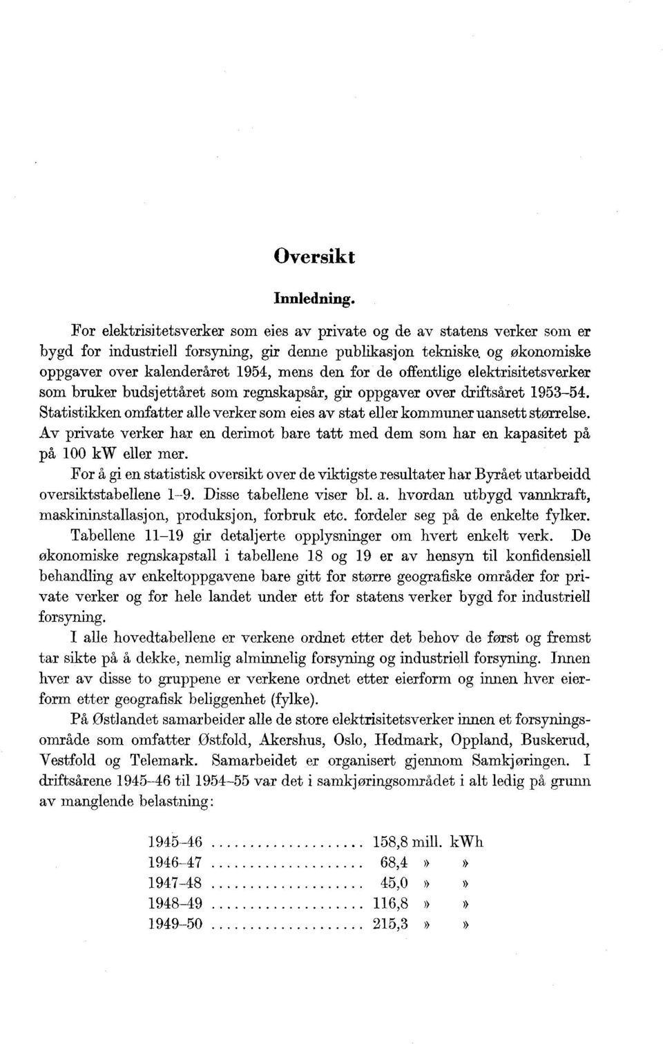 Statistikken omfatter alle verker som eies av stat eller kommuner uansett størrelse. Av private verker har en derimot bare tatt med dem som har en kapasitet på på 00 kw eller mer.