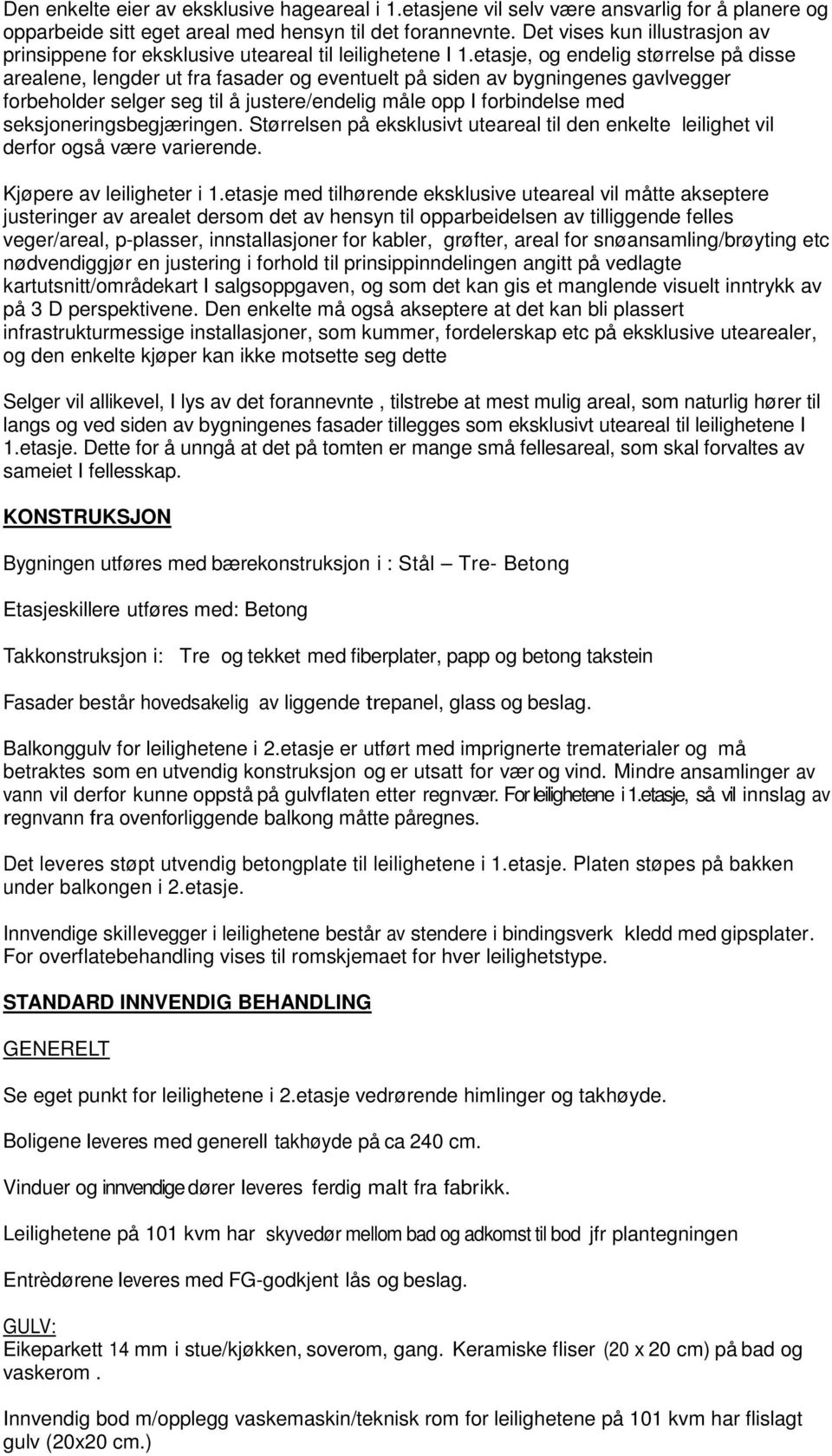 etasje, og endelig størrelse på disse arealene, lengder ut fra fasader og eventuelt på siden av bygningenes gavlvegger forbeholder selger seg til å justere/endelig måle opp I forbindelse med