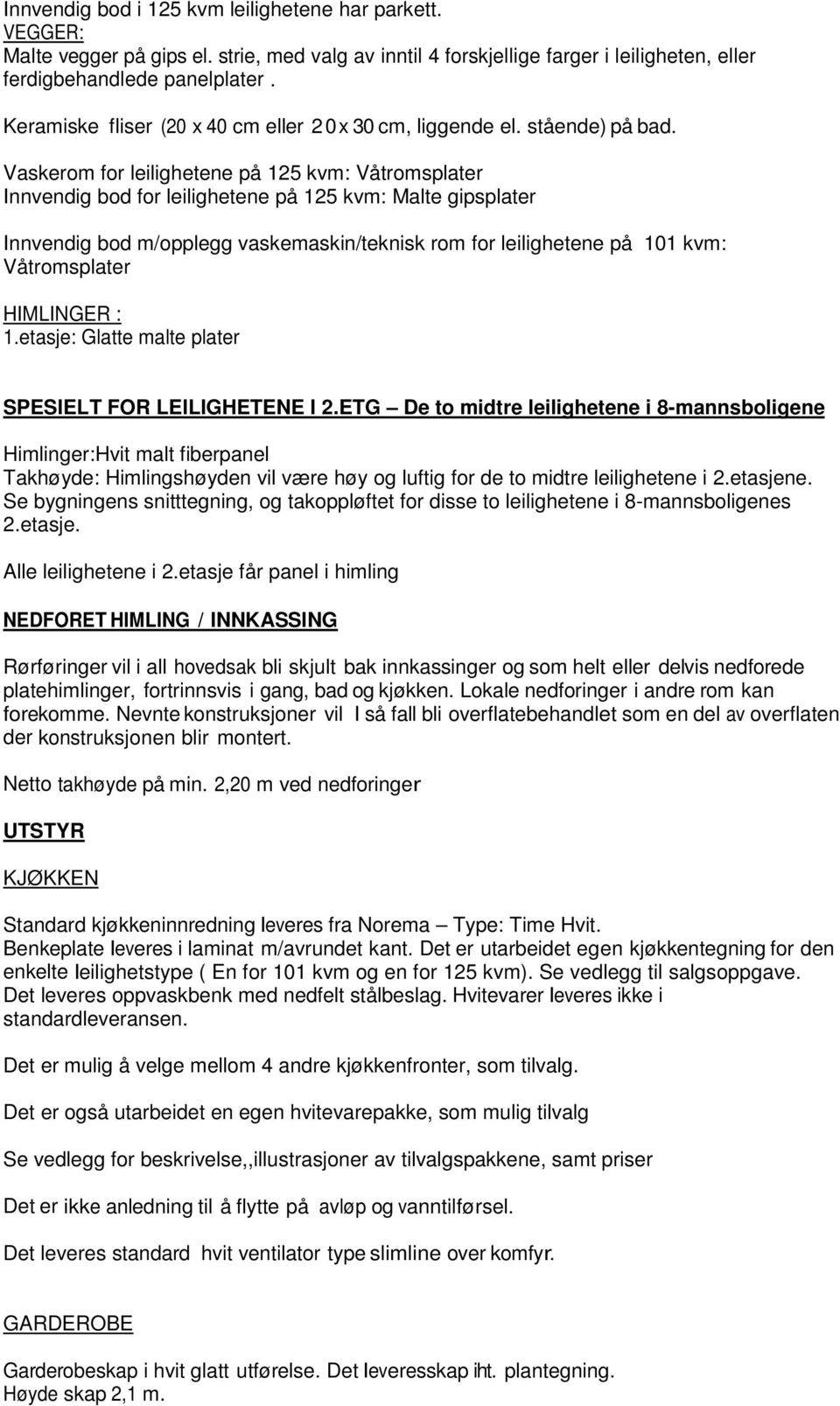 Vaskerom for leilighetene på 125 kvm: Våtromsplater Innvendig bod for leilighetene på 125 kvm: Malte gipsplater Innvendig bod m/opplegg vaskemaskin/teknisk rom for leilighetene på 101 kvm: