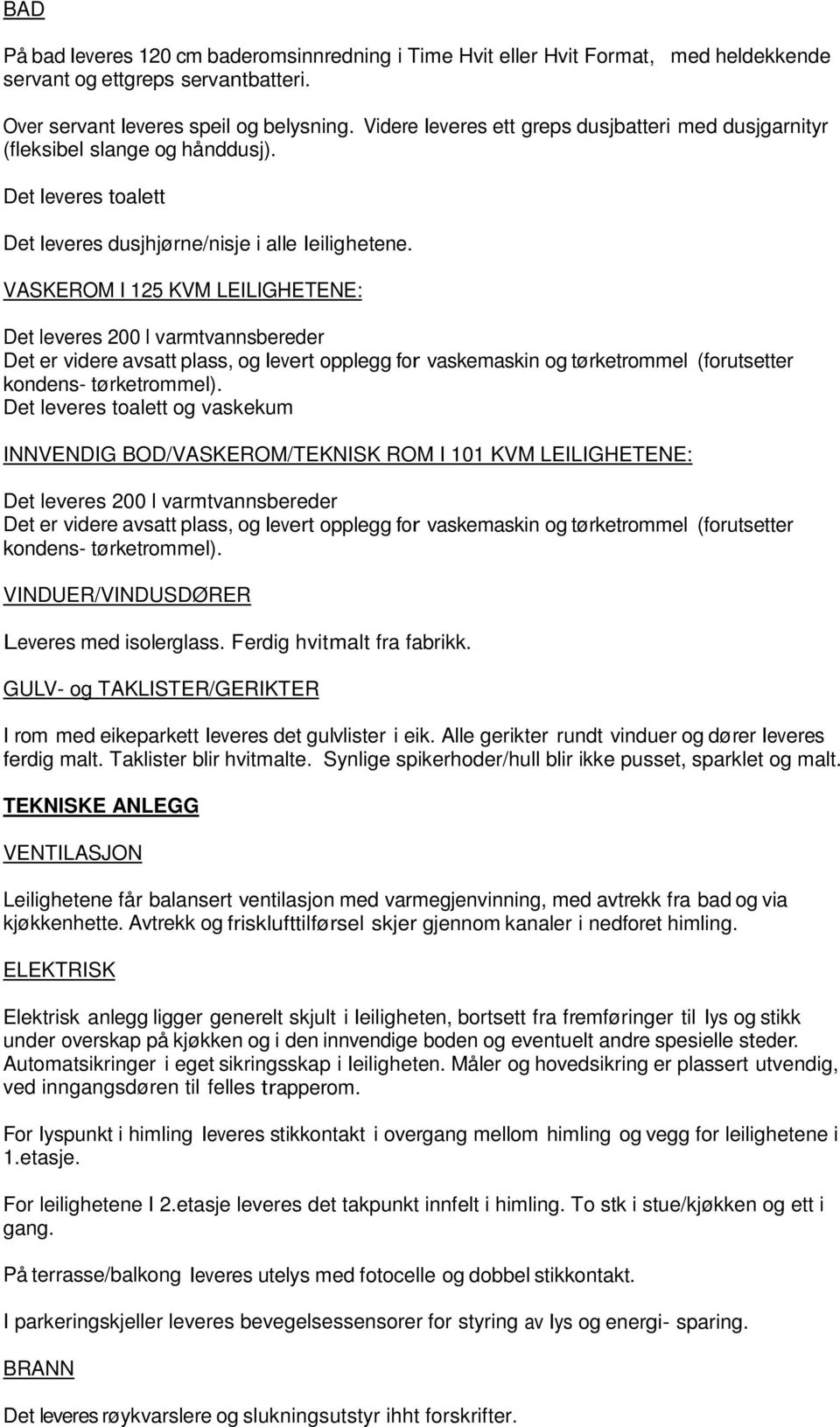 VASKEROM I 125 KVM LEILIGHETENE: Det leveres 200 l varmtvannsbereder Det er videre avsatt plass, og levert opplegg for vaskemaskin og tørketrommel (forutsetter kondens- tørketrommel).