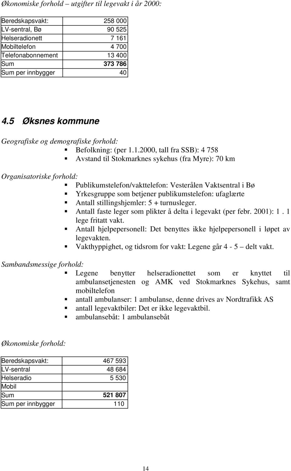 1.2000, tall fra SSB): 4 758 ƒavstand til Stokmarknes sykehus (fra Myre): 70 km Organisatoriske forhold: ƒpublikumstelefon/vakttelefon: Vesterålen Vaktsentral i Bø ƒyrkesgruppe som betjener