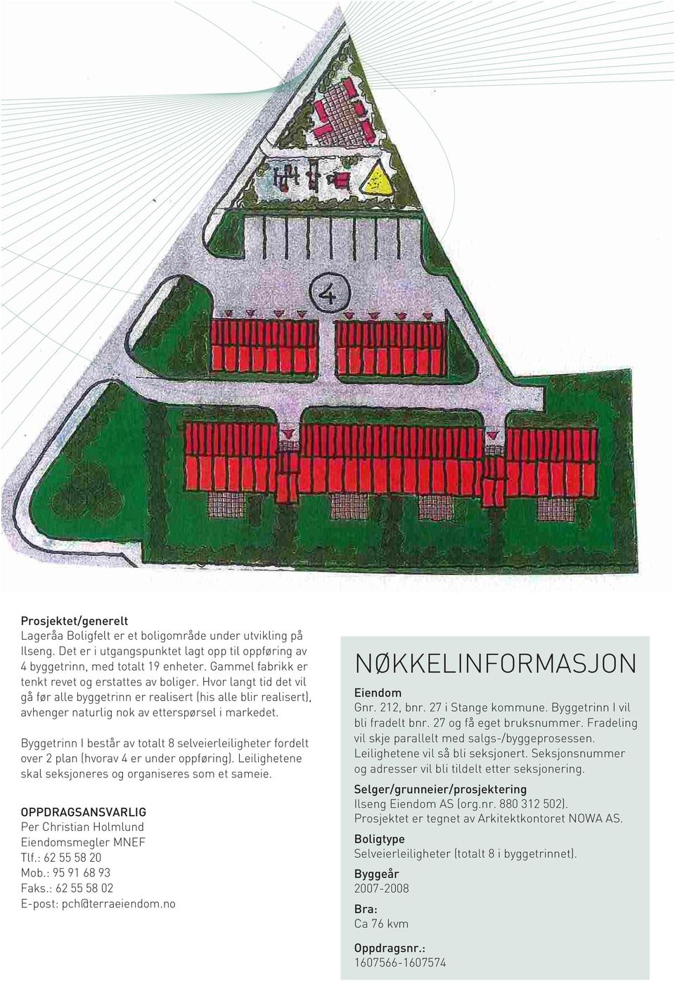 Byggetrinn I består av totalt 8 selveierleiligheter fordelt over 2 plan (hvorav 4 er under oppføring). Leilighetene skal seksjoneres og organiseres som et sameie.