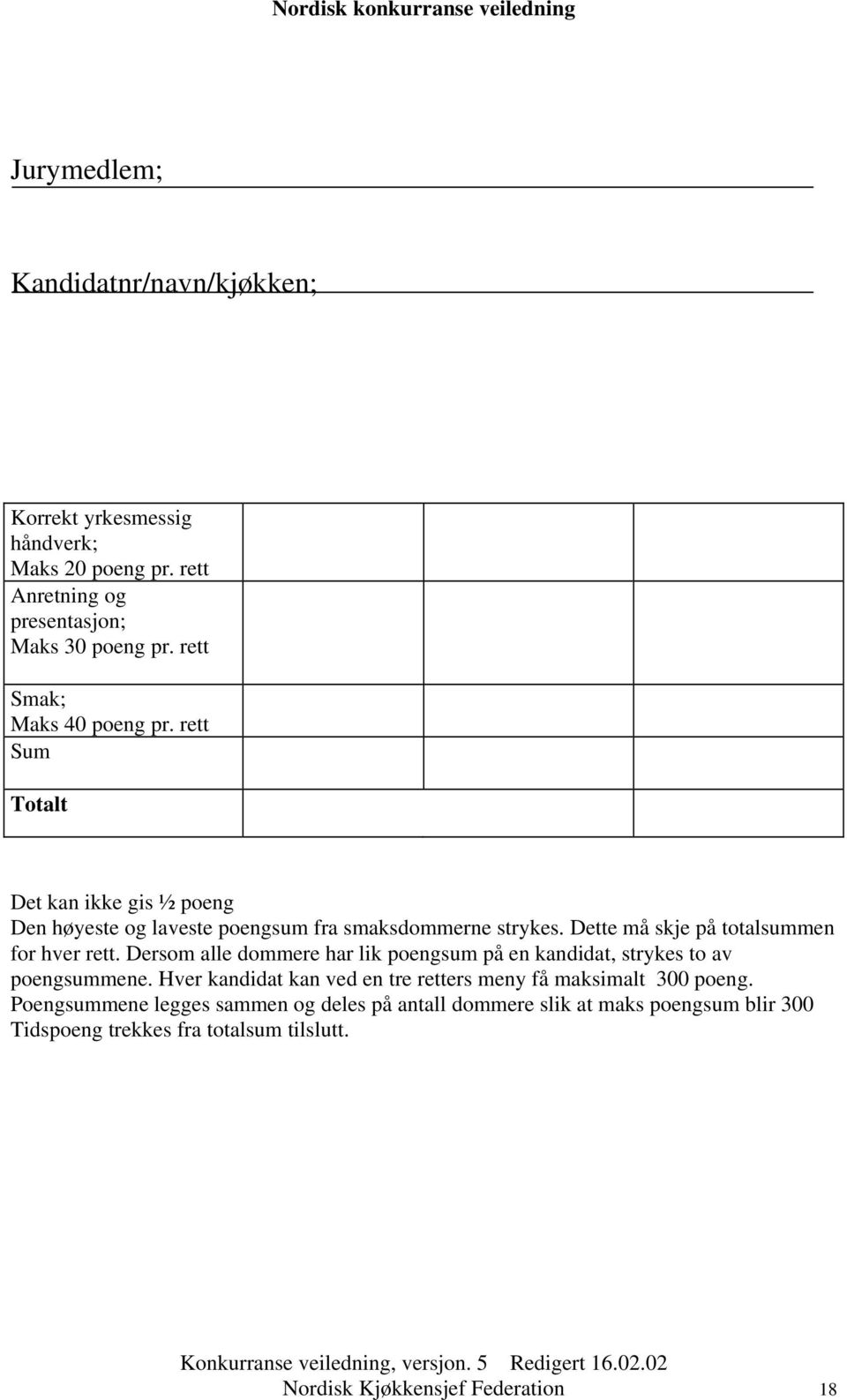 Dette må skje på totalsummen for hver rett. Dersom alle dommere har lik poengsum på en kandidat, strykes to av poengsummene.