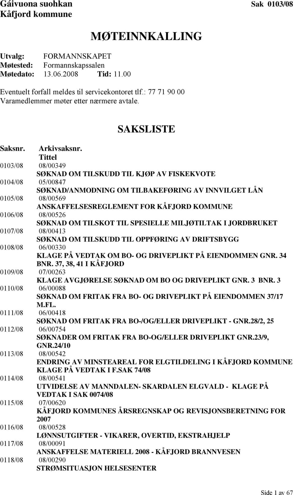 Tittel 0103/08 08/00349 SØKNAD OM TILSKUDD TIL KJØP AV FISKEKVOTE 0104/08 05/00847 SØKNAD/ANMODNING OM TILBAKEFØRING AV INNVILGET LÅN 0105/08 08/00569 ANSKAFFELSESREGLEMENT FOR KÅFJORD KOMMUNE