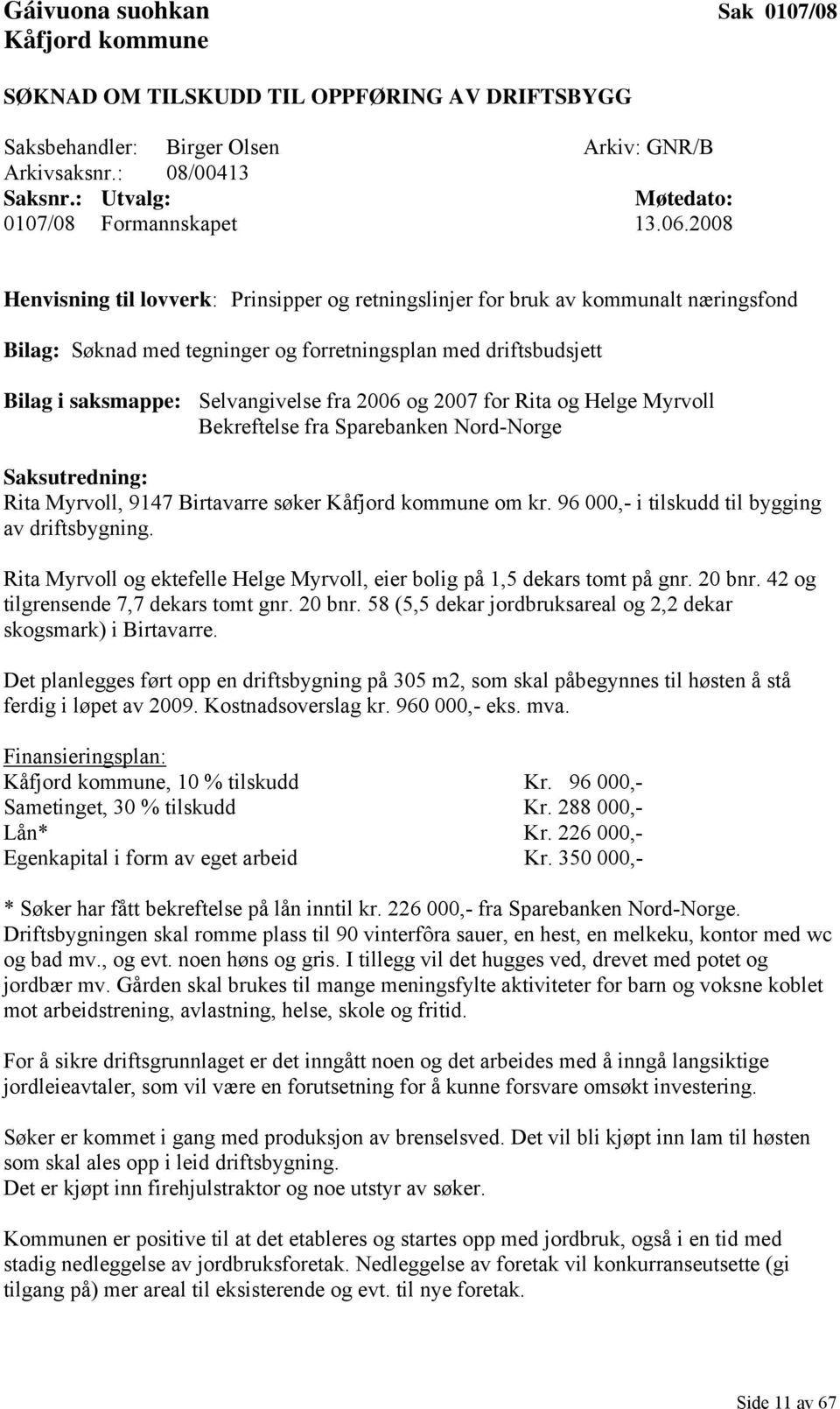 2008 Henvisning til lovverk: Prinsipper og retningslinjer for bruk av kommunalt næringsfond Bilag: Søknad med tegninger og forretningsplan med driftsbudsjett Bilag i saksmappe: Selvangivelse fra 2006