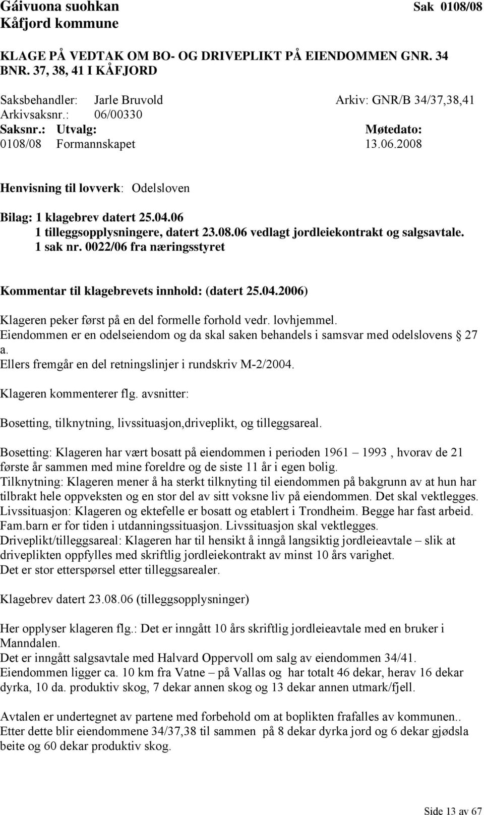 1 sak nr. 0022/06 fra næringsstyret Kommentar til klagebrevets innhold: (datert 25.04.2006) Klageren peker først på en del formelle forhold vedr. lovhjemmel.