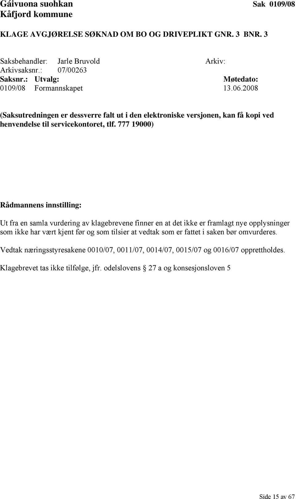 777 19000) Rådmannens innstilling: Ut fra en samla vurdering av klagebrevene finner en at det ikke er framlagt nye opplysninger som ikke har vært kjent før og som tilsier at vedtak som