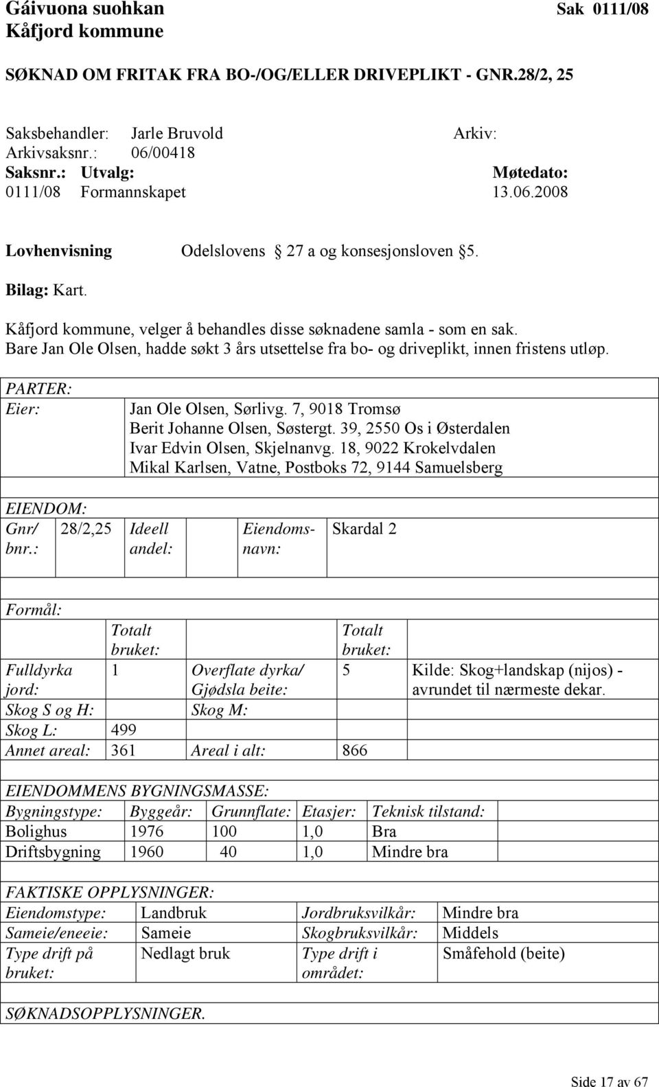 Bare Jan Ole Olsen, hadde søkt 3 års utsettelse fra bo- og driveplikt, innen fristens utløp. PARTER: Eier: Jan Ole Olsen, Sørlivg. 7, 9018 Tromsø Berit Johanne Olsen, Søstergt.