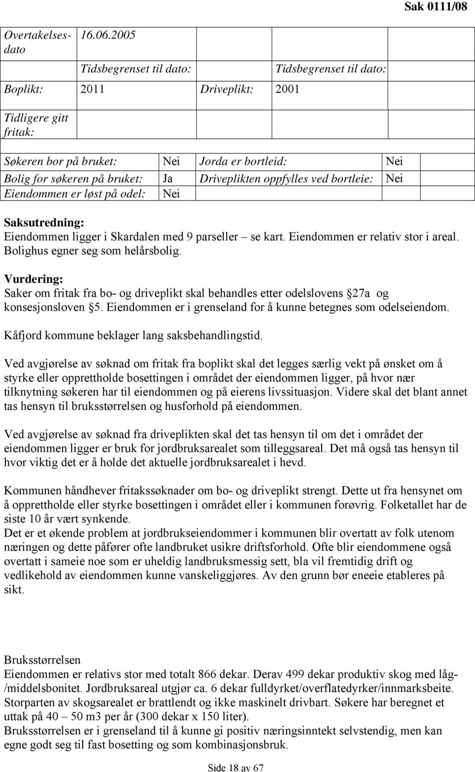 Driveplikten oppfylles ved bortleie: Nei Eiendommen er løst på odel: Nei Saksutredning: Eiendommen ligger i Skardalen med 9 parseller se kart. Eiendommen er relativ stor i areal.