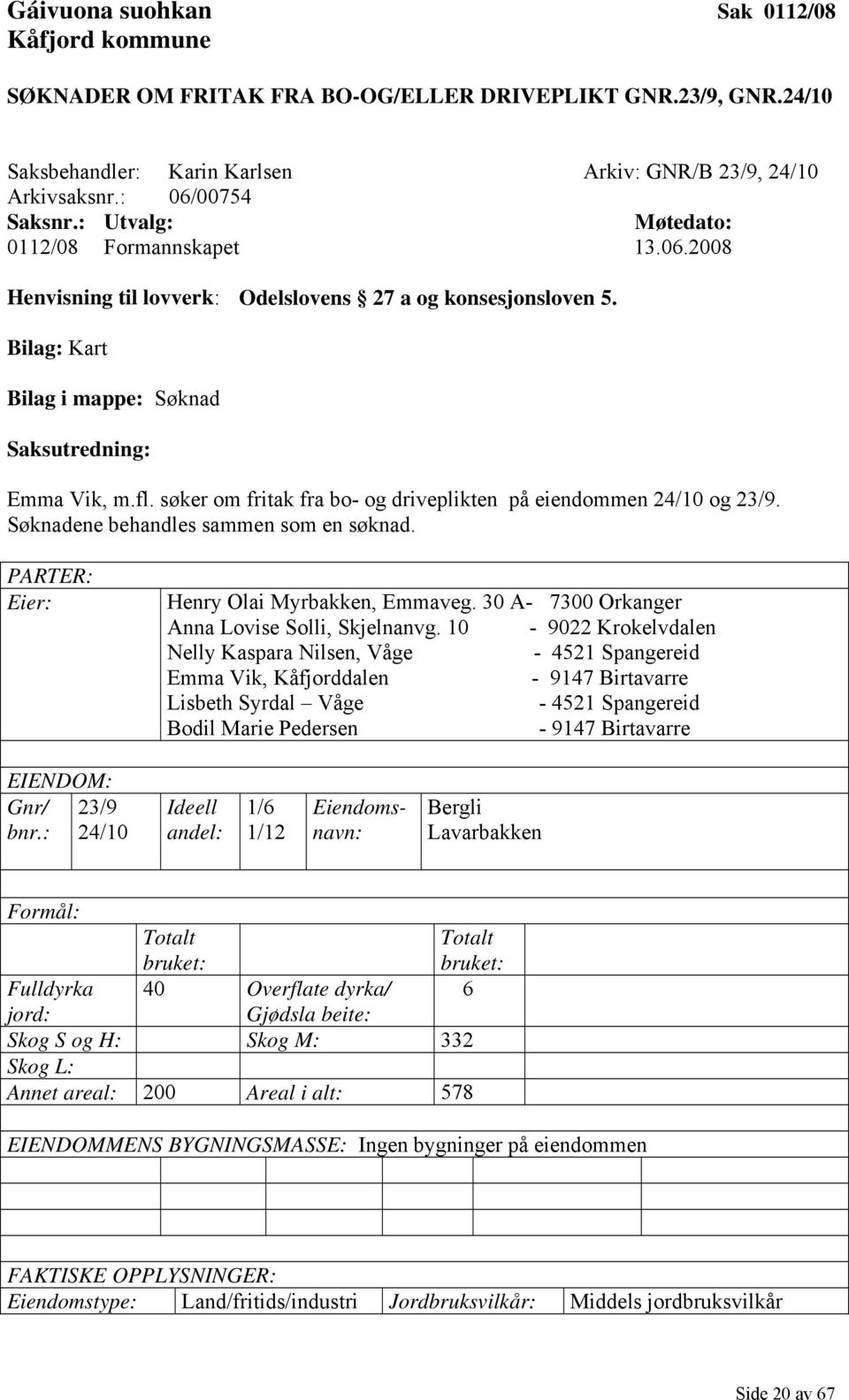 søker om fritak fra bo- og driveplikten på eiendommen 24/10 og 23/9. Søknadene behandles sammen som en søknad. PARTER: Eier: Henry Olai Myrbakken, Emmaveg.