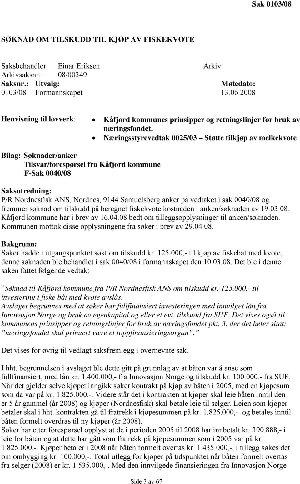 Næringsstyrevedtak 0025/03 Støtte tilkjøp av melkekvote Bilag: Søknader/anker Tilsvar/forespørsel fra Kåfjord kommune F-Sak 0040/08 Saksutredning: P/R Nordnesfisk ANS, Nordnes, 9144 Samuelsberg anker