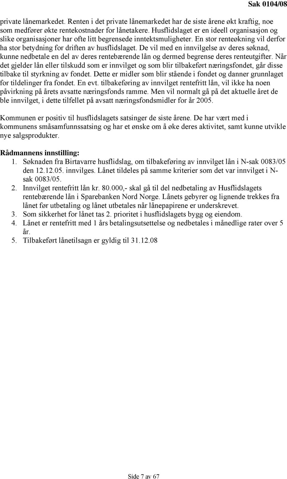 De vil med en innvilgelse av deres søknad, kunne nedbetale en del av deres rentebærende lån og dermed begrense deres renteutgifter.