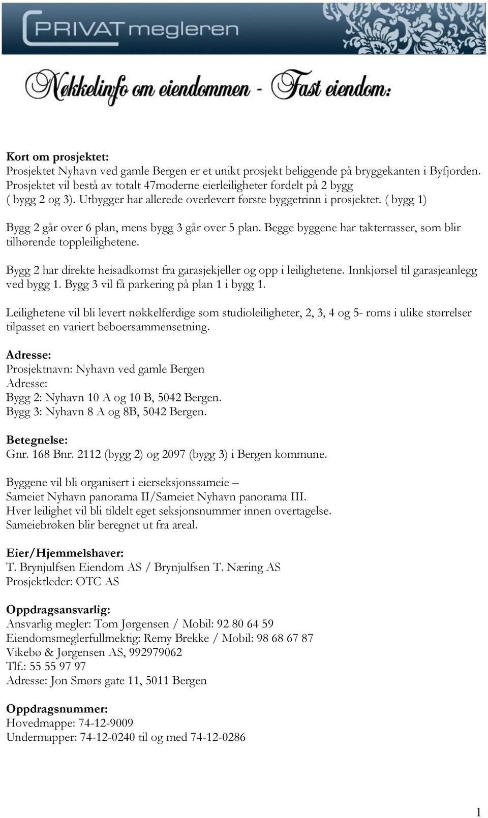 ( bygg 1) Bygg 2 går over 6 plan, mens bygg 3 går over 5 plan. Begge byggene har takterrasser, som blir tilhørende toppleilighetene.